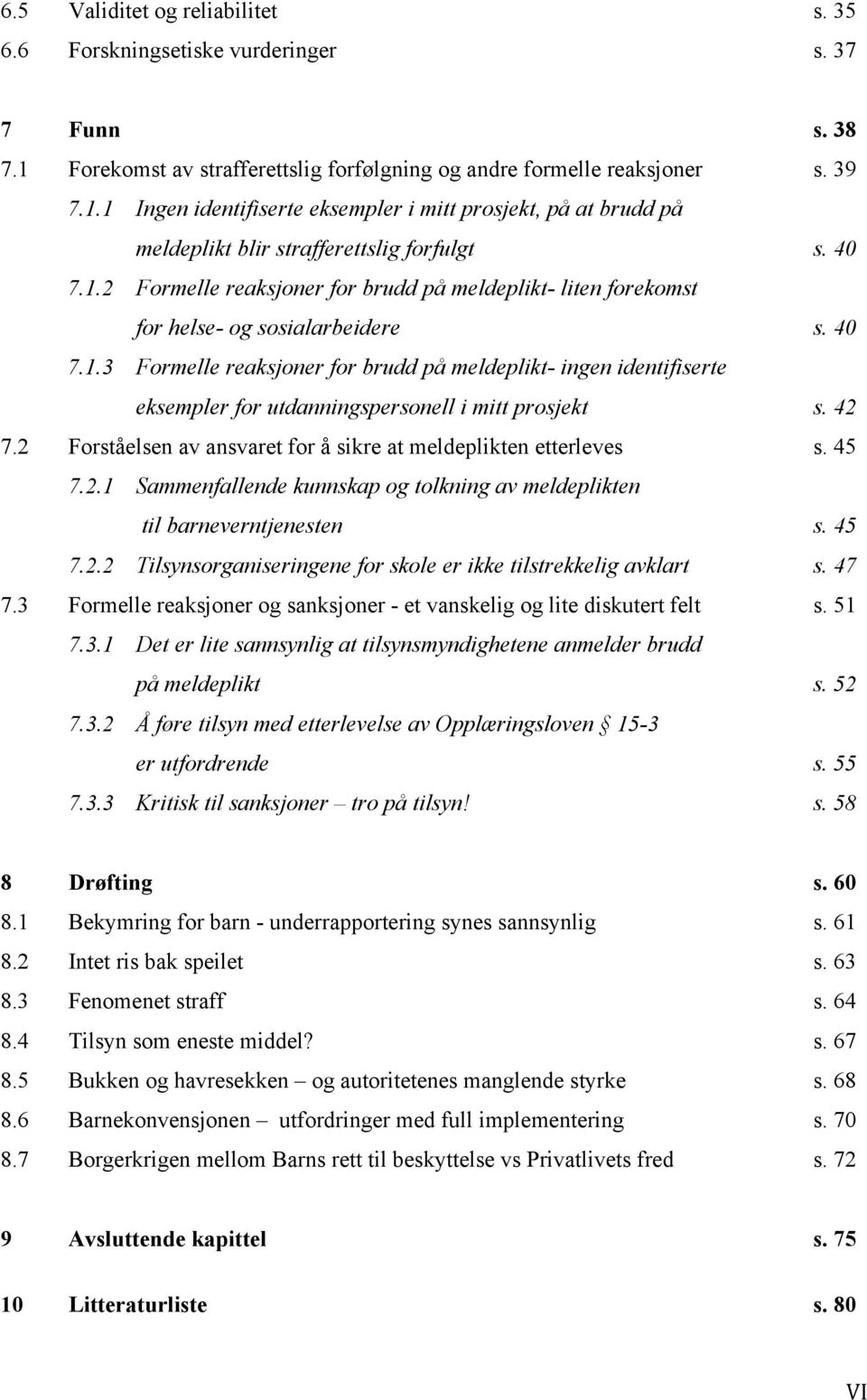 42 7.2 Forståelsen av ansvaret for å sikre at meldeplikten etterleves s. 45 7.2.1 Sammenfallende kunnskap og tolkning av meldeplikten til barneverntjenesten s. 45 7.2.2 Tilsynsorganiseringene for skole er ikke tilstrekkelig avklart s.