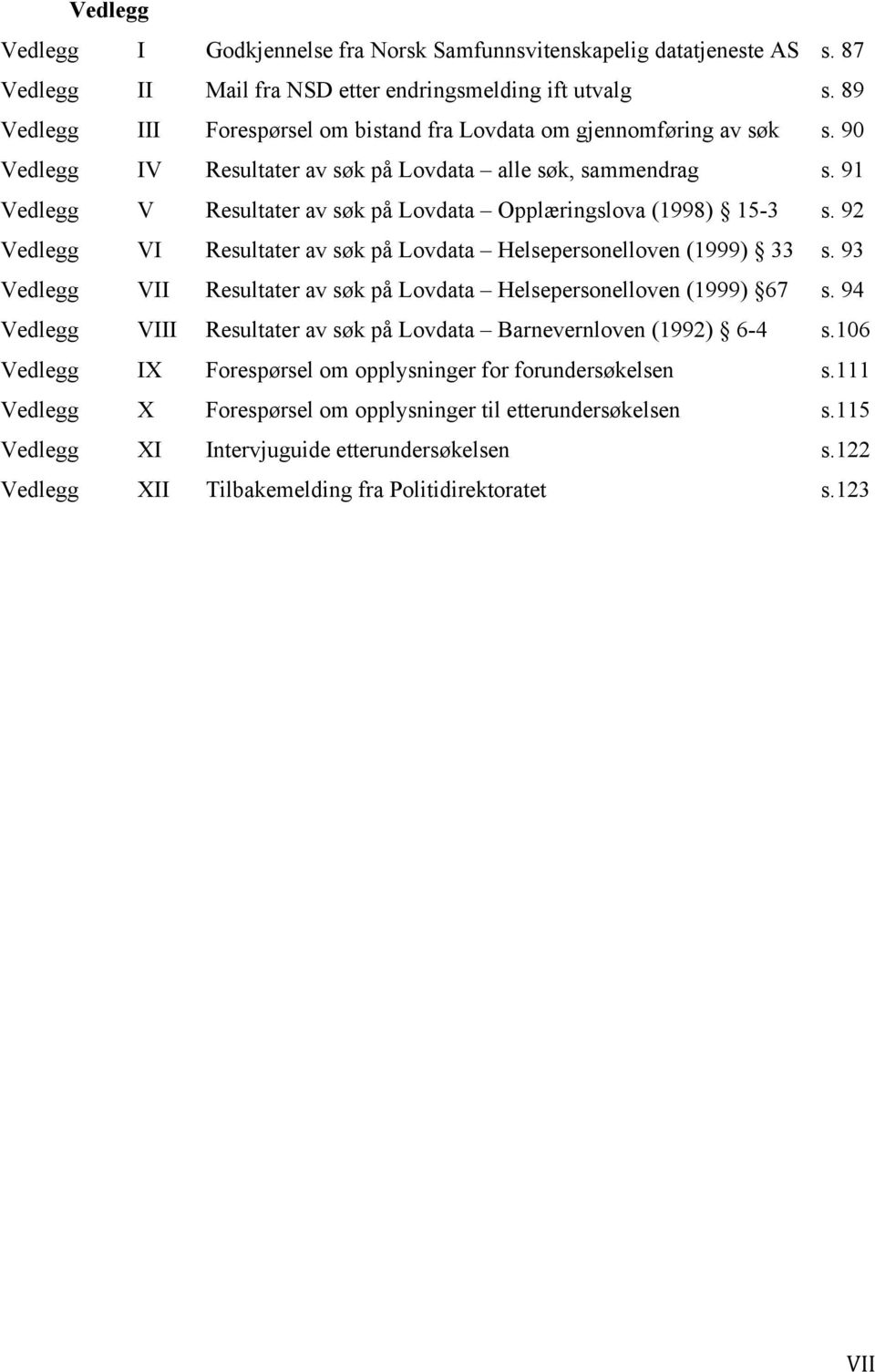 91 Vedlegg V Resultater av søk på Lovdata Opplæringslova (1998) 15-3 s. 92 Vedlegg VI Resultater av søk på Lovdata Helsepersonelloven (1999) 33 s.