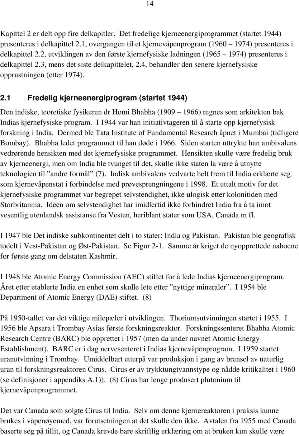 3, mens det siste delkapittelet, 2.4, behandler den senere kjernefysiske opprustningen (etter 1974). 2.1 Fredelig kjerneenergiprogram (startet 1944) Den indiske, teoretiske fysikeren dr Homi Bhabha (1909 1966) regnes som arkitekten bak Indias kjernefysiske program.