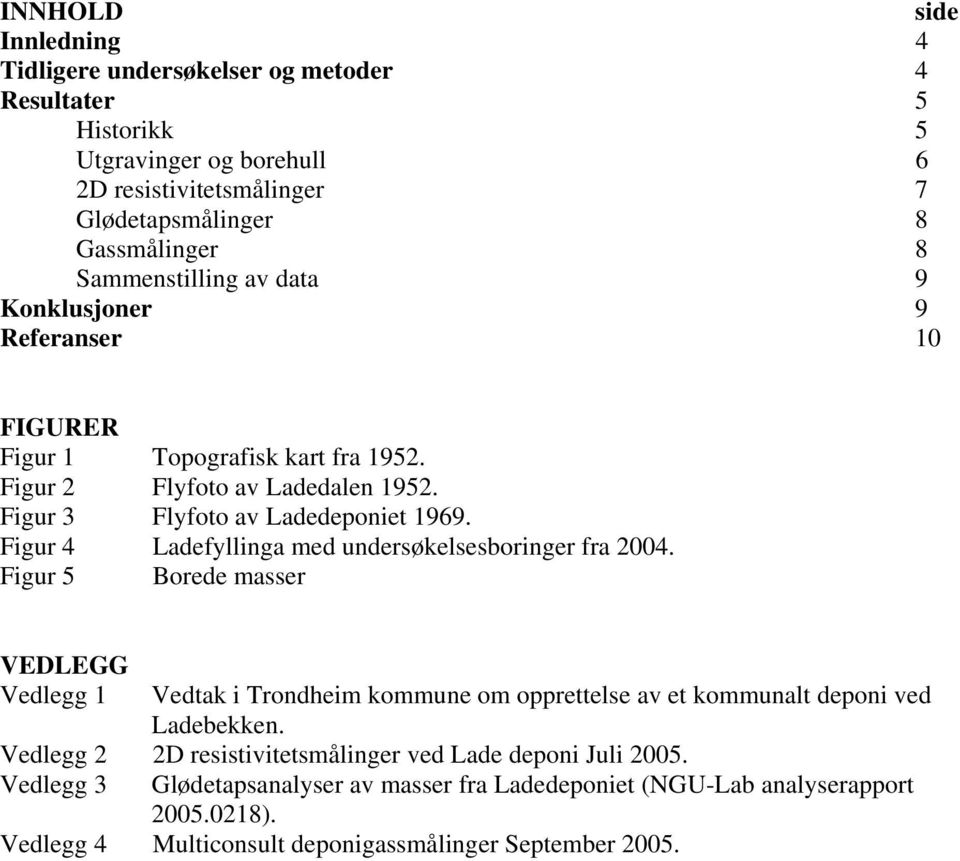 Figur 4 Ladefyllinga med undersøkelsesboringer fra 2004. Figur 5 Borede masser VEDLEGG Vedlegg 1 Vedtak i Trondheim kommune om opprettelse av et kommunalt deponi ved Ladebekken.