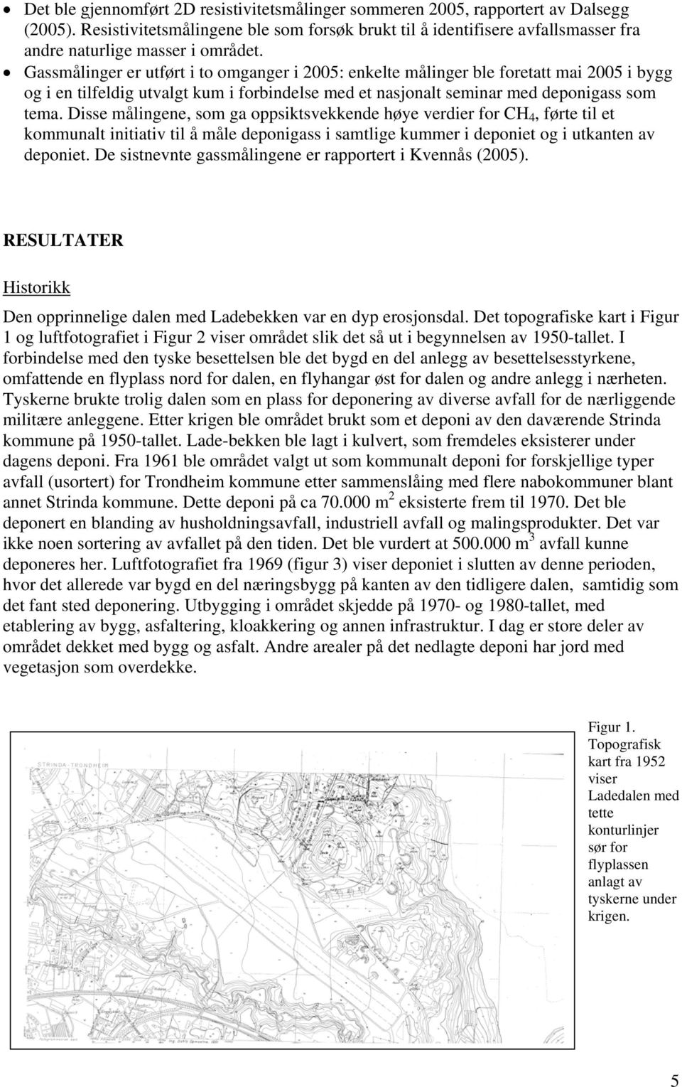 Gassmålinger er utført i to omganger i 2005: enkelte målinger ble foretatt mai 2005 i bygg og i en tilfeldig utvalgt kum i forbindelse med et nasjonalt seminar med deponigass som tema.