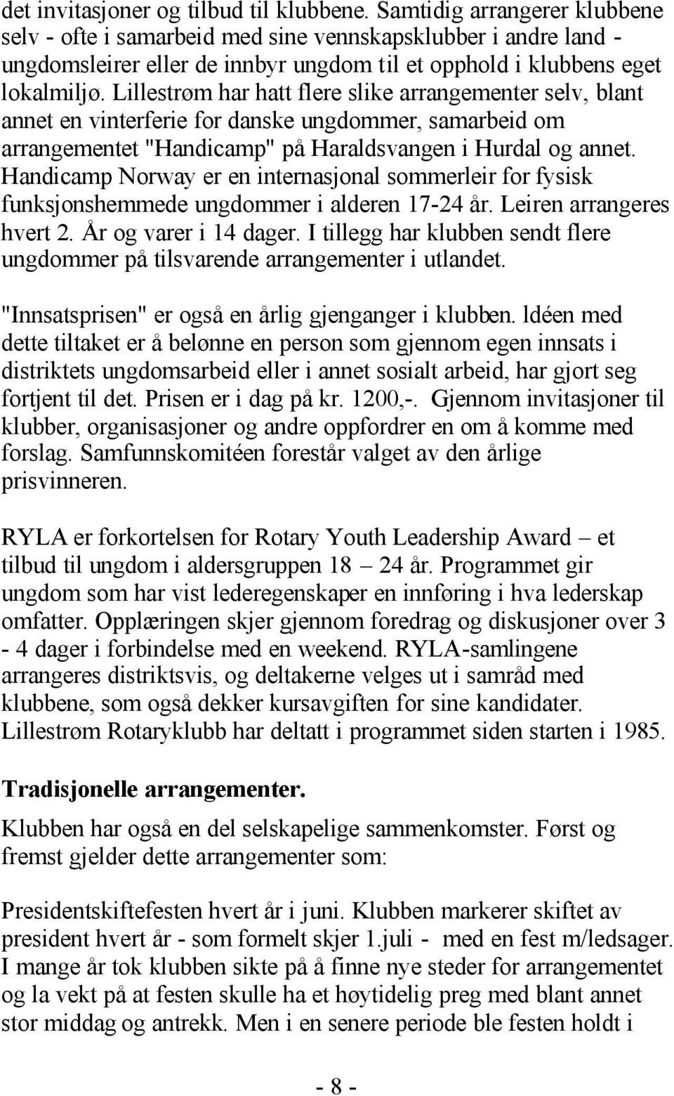 Lillestrøm har hatt flere slike arrangementer selv, blant annet en vinterferie for danske ungdommer, samarbeid om arrangementet "Handicamp" på Haraldsvangen i Hurdal og annet.