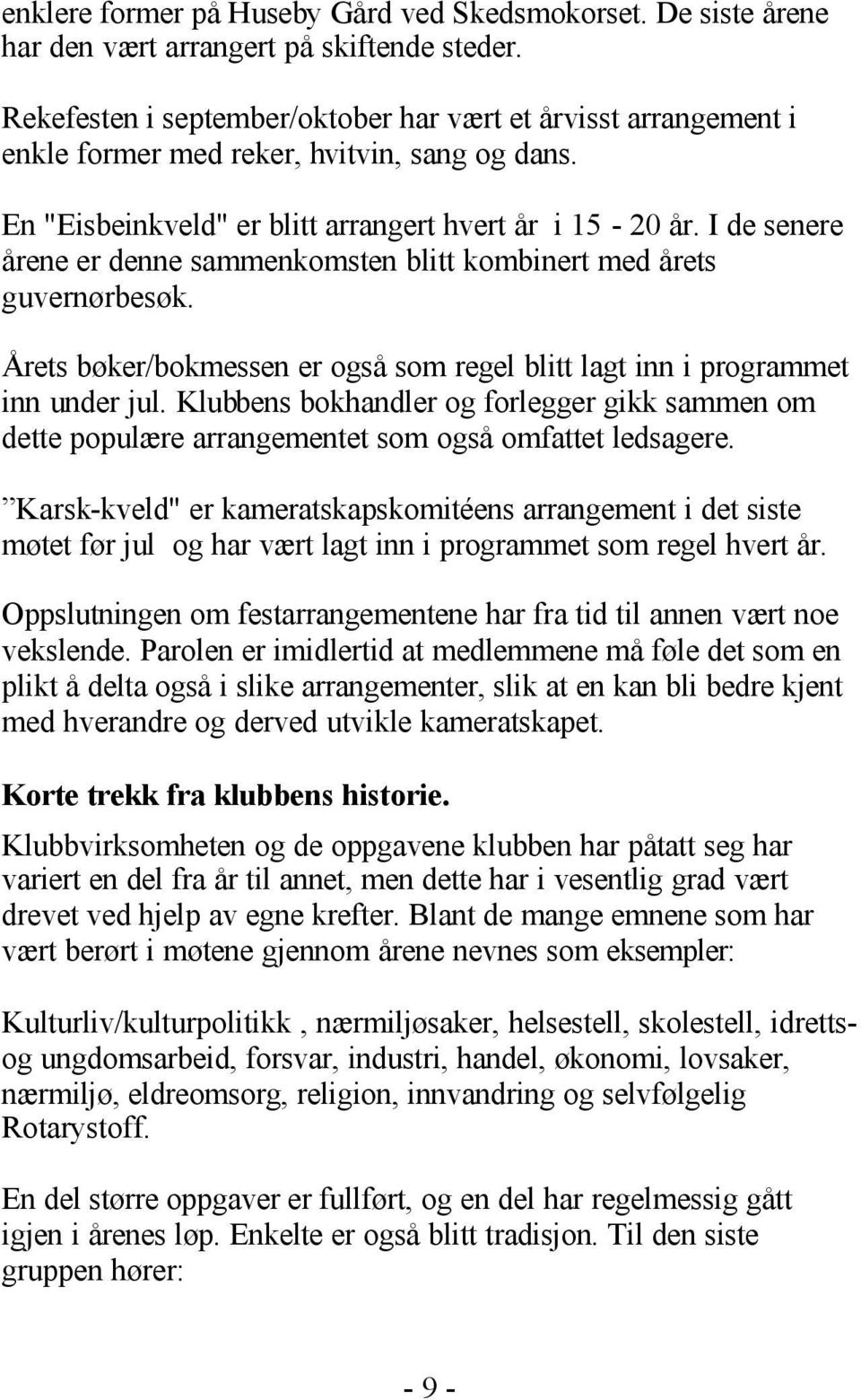 I de senere årene er denne sammenkomsten blitt kombinert med årets guvernørbesøk. Årets bøker/bokmessen er også som regel blitt lagt inn i programmet inn under jul.