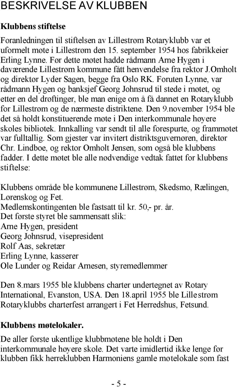 Foruten Lynne, var rådmann Hygen og banksjef Georg Johnsrud til stede i møtet, og etter en del drøftinger, ble man enige om å få dannet en Rotaryklubb for Lillestrøm og de nærmeste distriktene. Den 9.