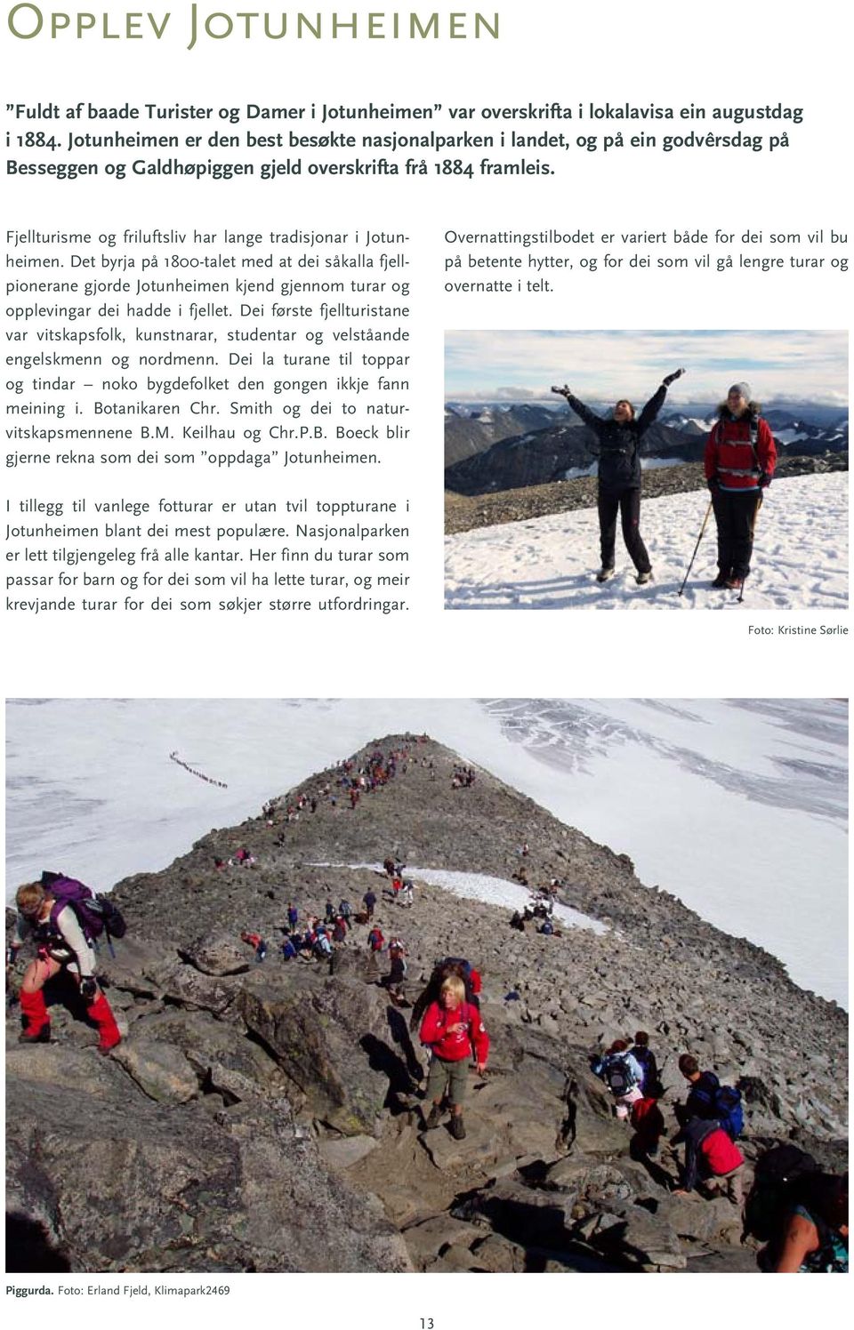 Fjellturisme og friluftsliv har lange tradisjonar i Jotunheimen. Det byrja på 1800-talet med at dei såkalla fjellpionerane gjorde Jotunheimen kjend gjennom turar og opplevingar dei hadde i fjellet.