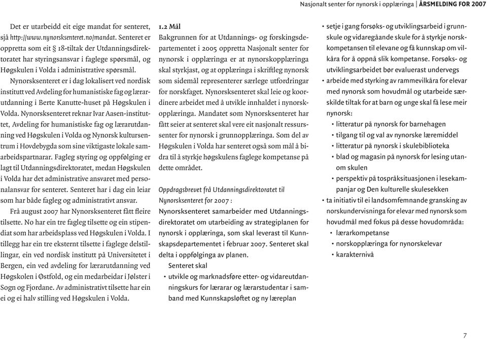 Nynorsksenteret er i dag lokalisert ved nordisk institutt ved Avdeling for humanistiske fag og lærarutdanning i Berte Kanutte-huset på Høgskulen i Volda.