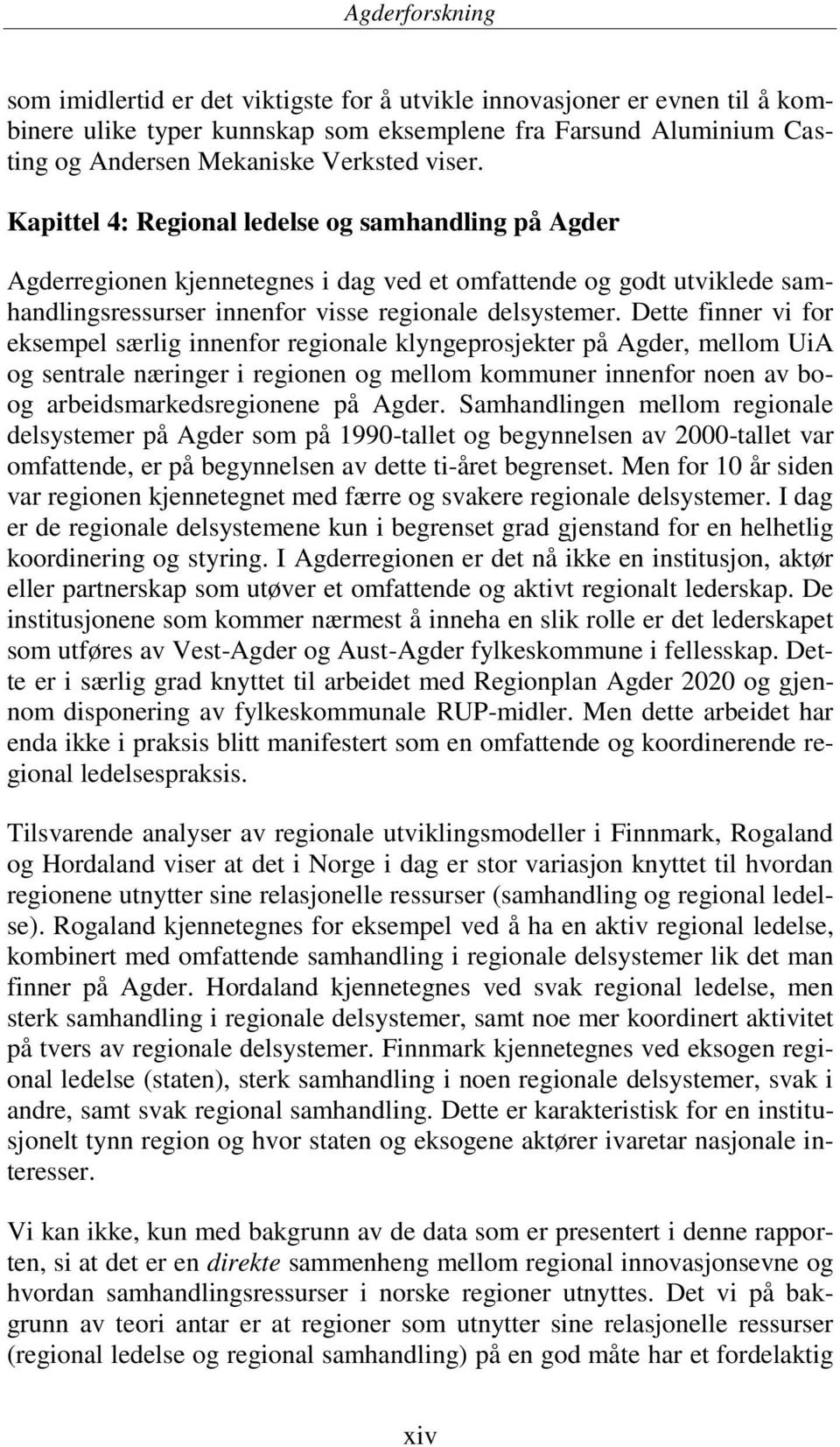 Dette finner vi for eksempel særlig innenfor regionale klyngeprosjekter på Agder, mellom UiA og sentrale næringer i regionen og mellom kommuner innenfor noen av boog arbeidsmarkedsregionene på Agder.