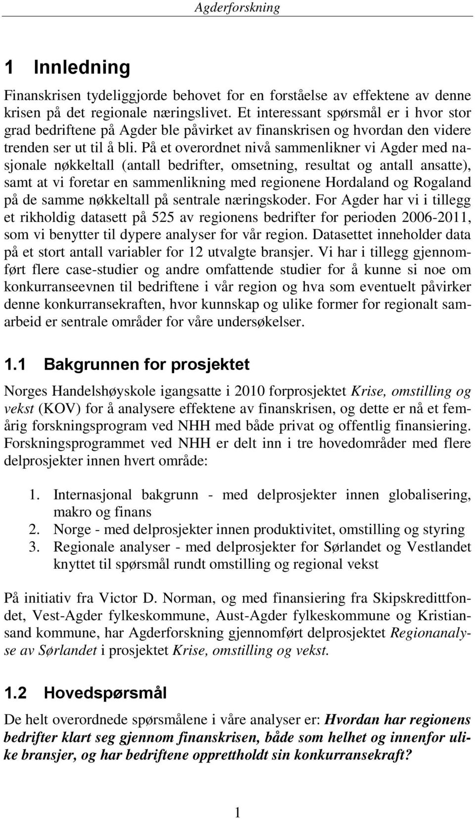 På et overordnet nivå sammenlikner vi Agder med nasjonale nøkkeltall (antall bedrifter, omsetning, resultat og antall ansatte), samt at vi foretar en sammenlikning med regionene Hordaland og Rogaland