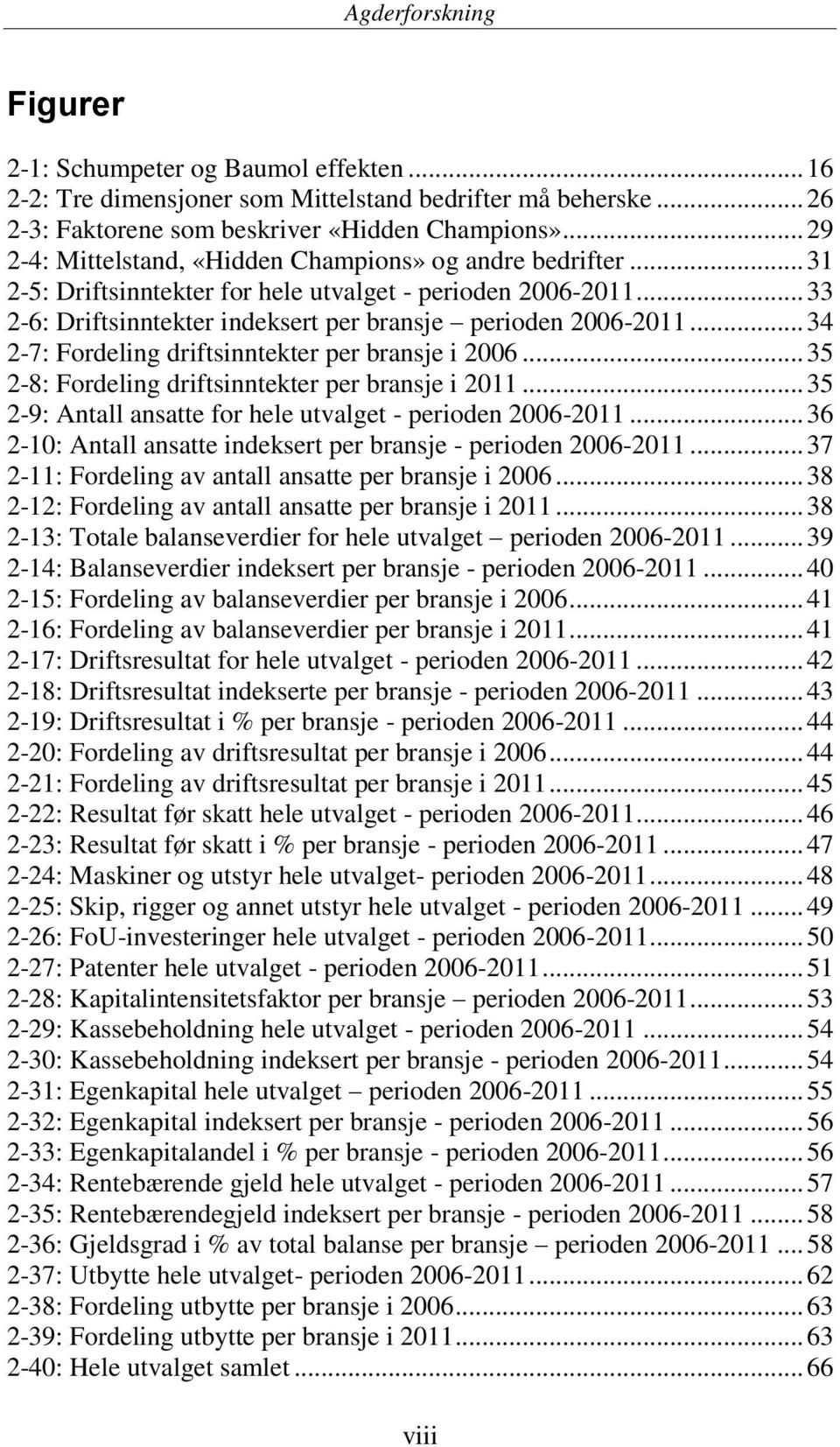 .. 34 2-7: Fordeling driftsinntekter per bransje i 2006... 35 2-8: Fordeling driftsinntekter per bransje i 2011... 35 2-9: Antall ansatte for hele utvalget - perioden 2006-2011.