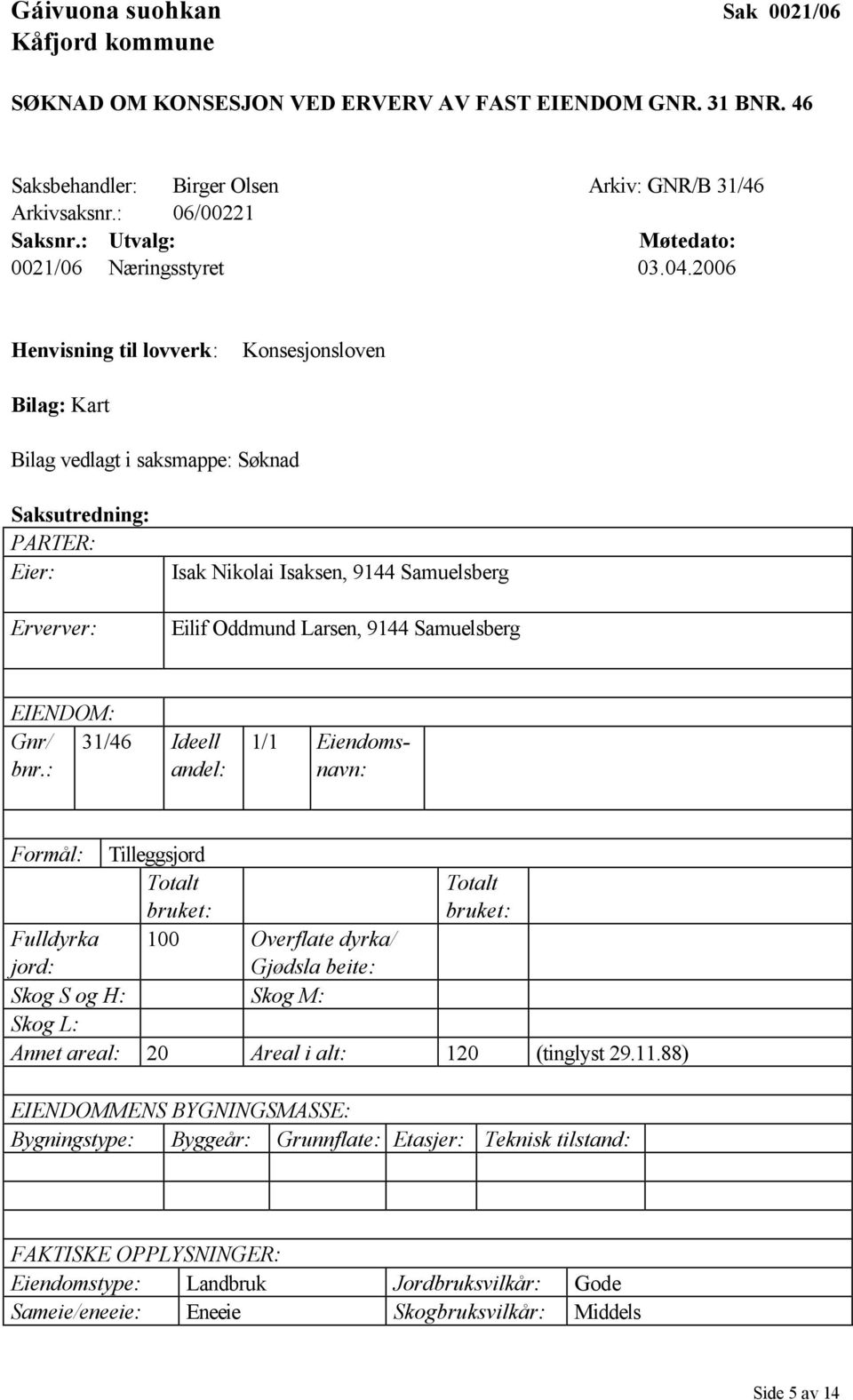 2006 Henvisning til lovverk: Konsesjonsloven Bilag: Kart Bilag vedlagt i saksmappe: Søknad Saksutredning: PARTER: Eier: Erverver: Isak Nikolai Isaksen, 9144 Samuelsberg Eilif Oddmund Larsen, 9144