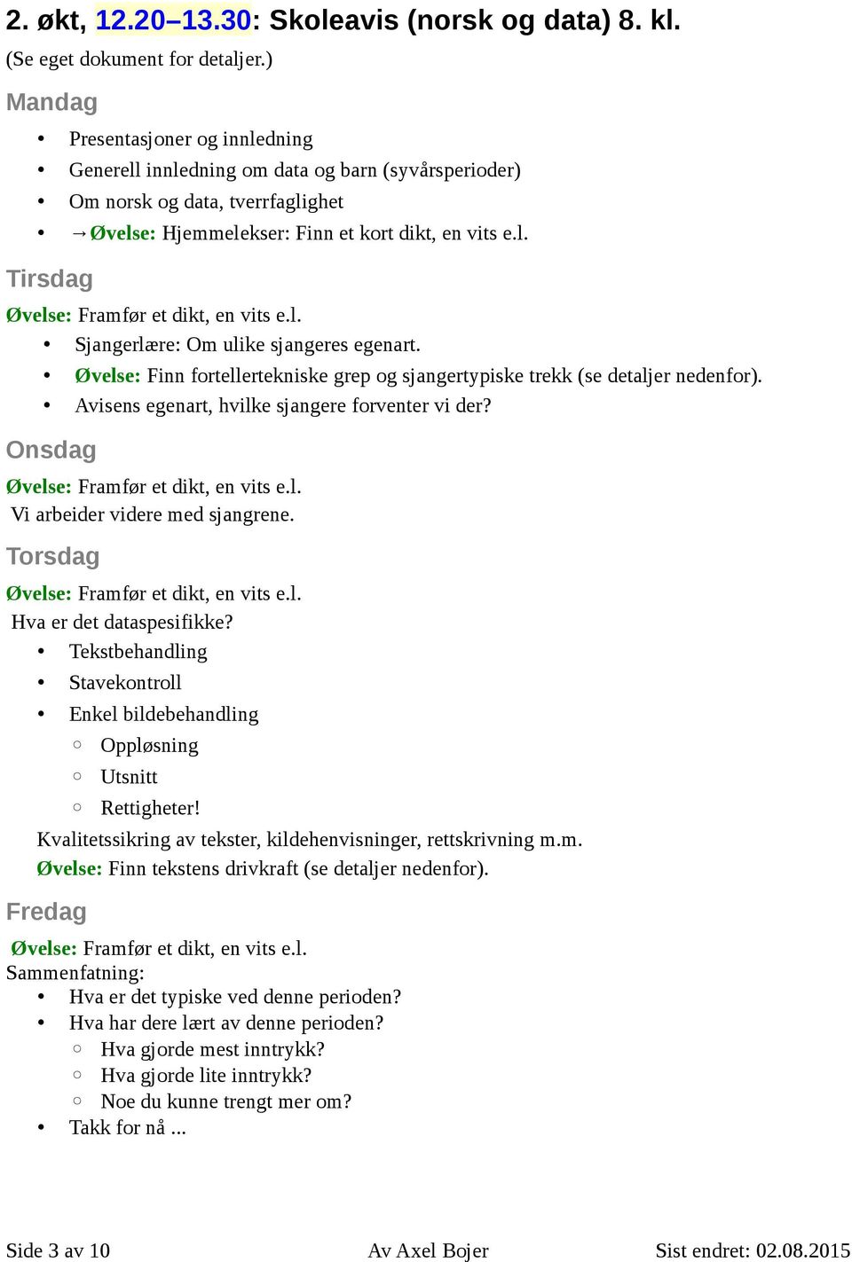 l. Sjangerlære: Om ulike sjangeres egenart. Øvelse: Finn fortellertekniske grep og sjangertypiske trekk (se detaljer nedenfor). Avisens egenart, hvilke sjangere forventer vi der?