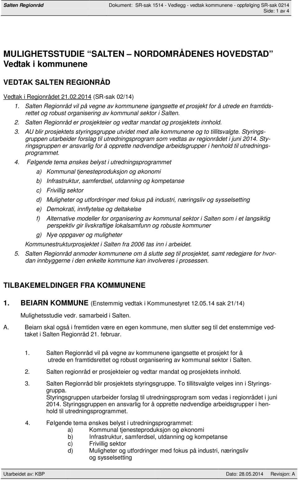 2. Salten Regionråd er prosjekteier og vedtar mandat og prosjektets innhold. 3. AU blir prosjektets styringsgruppe utvidet med alle kommunene og to tillitsvalgte.