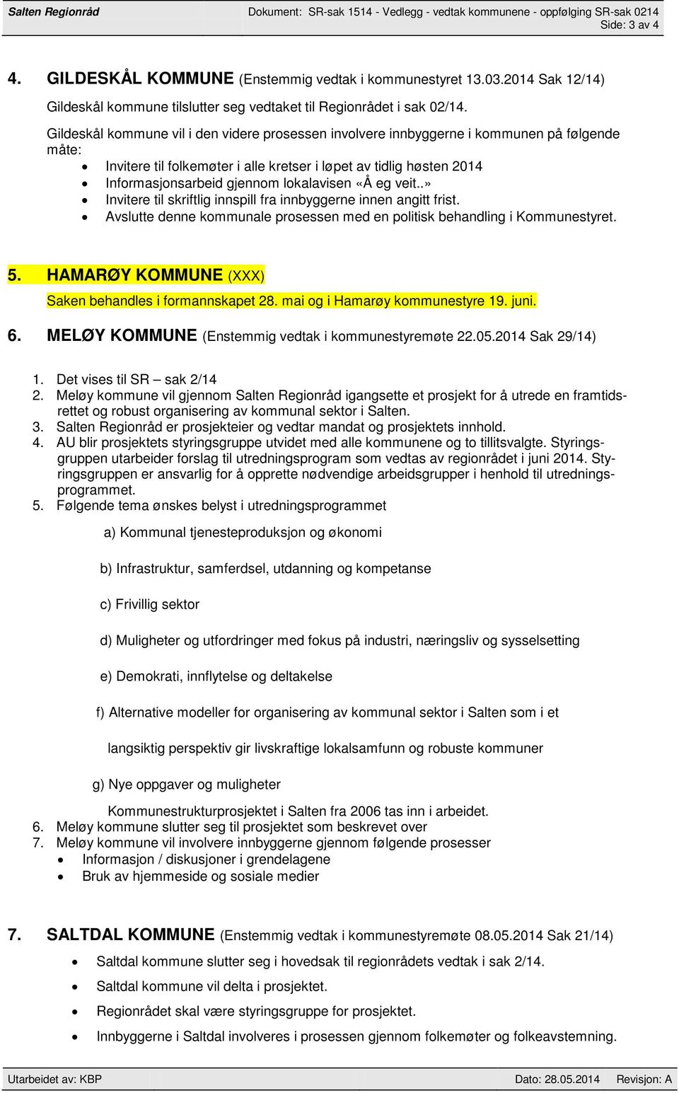 Gildeskål kommune vil i den videre prosessen involvere innbyggerne i kommunen på følgende måte: Invitere til folkemøter i alle kretser i løpet av tidlig høsten 2014 Informasjonsarbeid gjennom