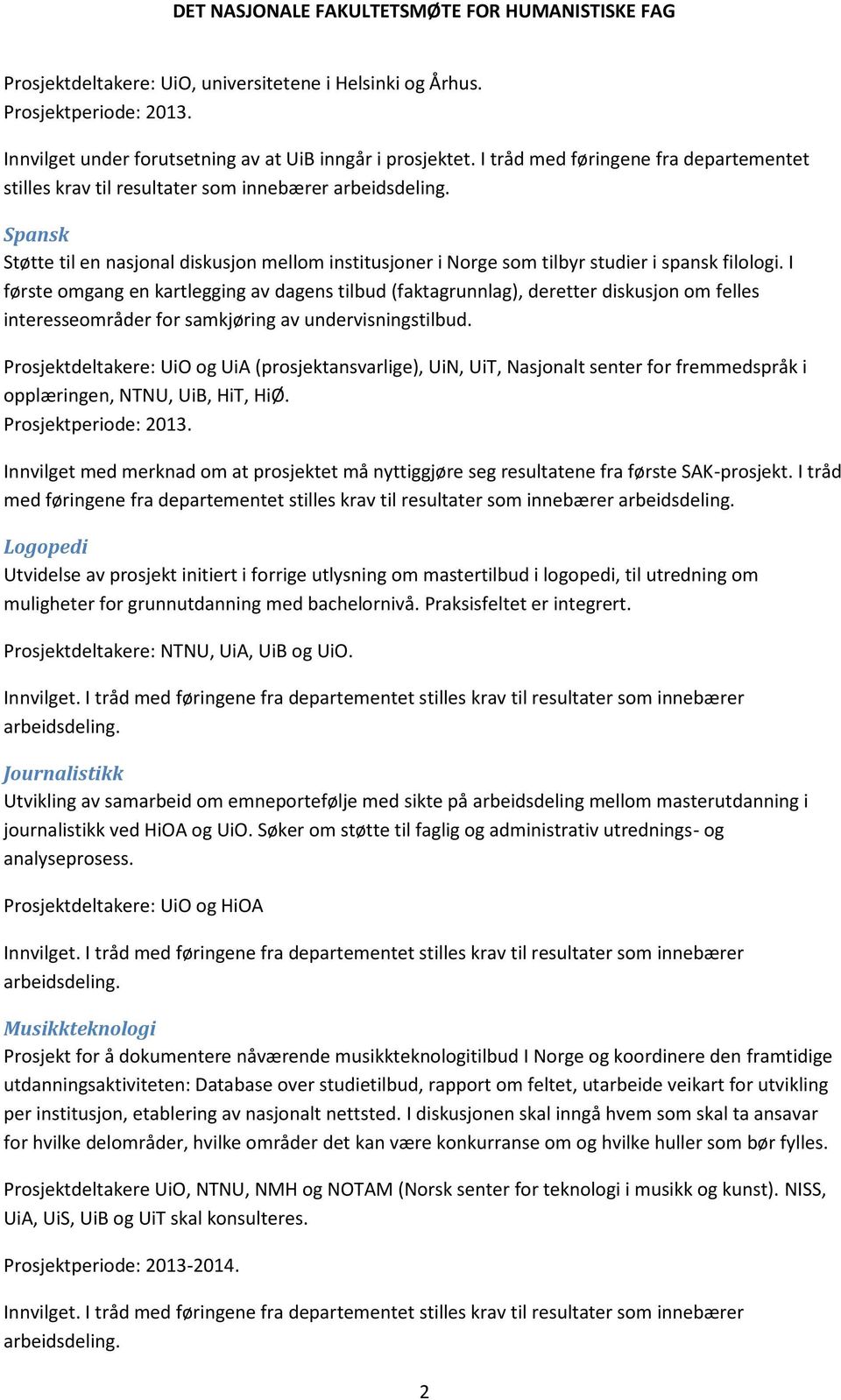 I første omgang en kartlegging av dagens tilbud (faktagrunnlag), deretter diskusjon om felles interesseområder for samkjøring av undervisningstilbud.