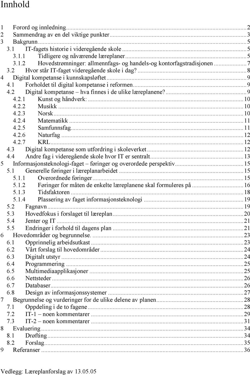 ...9 4.2.1 Kunst og håndverk:...10 4.2.2 Musikk...10 4.2.3 Norsk...10 4.2.4 Matematikk...11 4.2.5 Samfunnsfag...11 4.2.6 Naturfag...12 4.2.7 KRL...12 4.3 Digital kompetanse som utfordring i skoleverket.