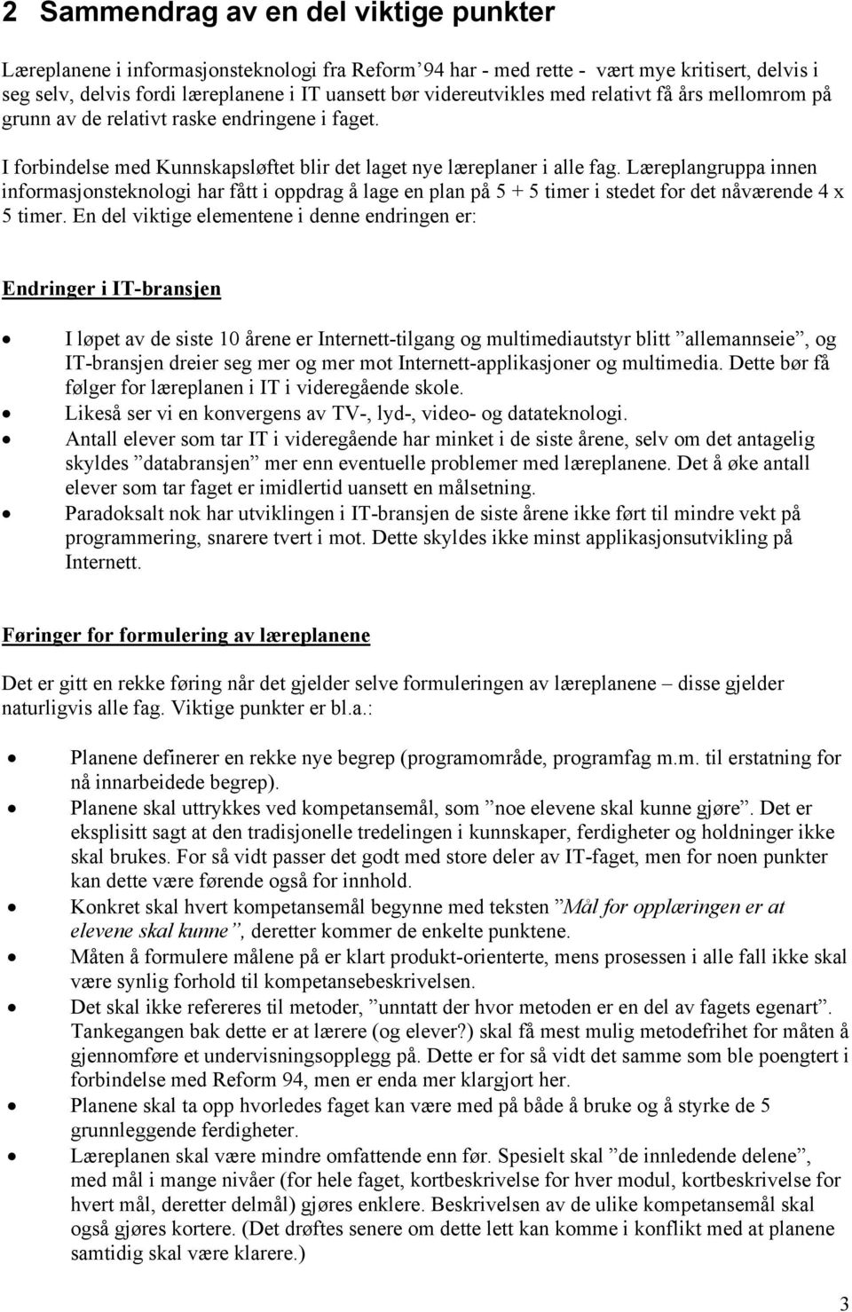 Læreplangruppa innen informasjonsteknologi har fått i oppdrag å lage en plan på 5 + 5 timer i stedet for det nåværende 4 x 5 timer.