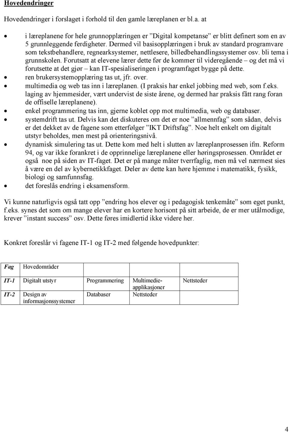 Forutsatt at elevene lærer dette før de kommer til videregående og det må vi forutsette at det gjør kan IT-spesialiseringen i programfaget bygge på dette. ren brukersystemopplæring tas ut, jfr. over.