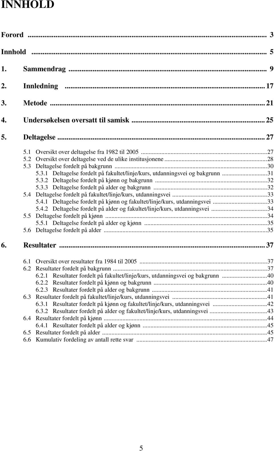 ..31 5.3.2 Deltagelse fordelt på kjønn og bakgrunn...32 5.3.3 Deltagelse fordelt på alder og bakgrunn...32 5.4 Deltagelse fordelt på fakultet/linje/kurs, utdanningsvei...33 5.4.1 Deltagelse fordelt på kjønn og fakultet/linje/kurs, utdanningsvei.