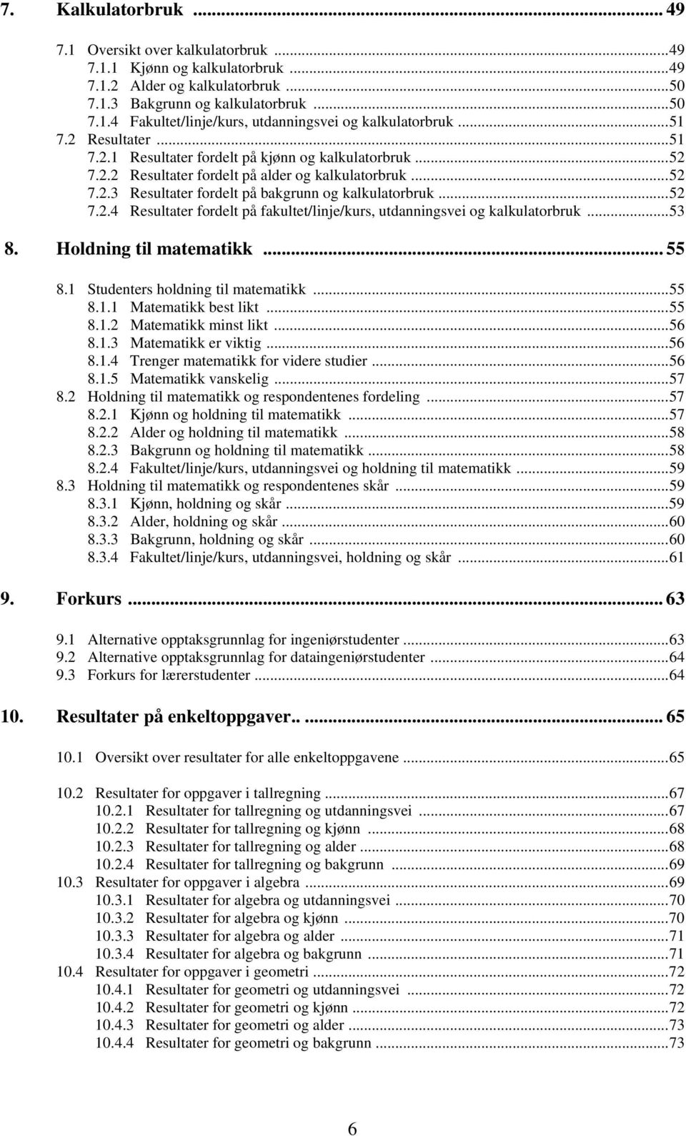 ..53 8. Holdning til matematikk... 55 8.1 Studenters holdning til matematikk...55 8.1.1 Matematikk best likt...55 8.1.2 Matematikk minst likt...56 8.1.3 Matematikk er viktig...56 8.1.4 Trenger matematikk for videre studier.