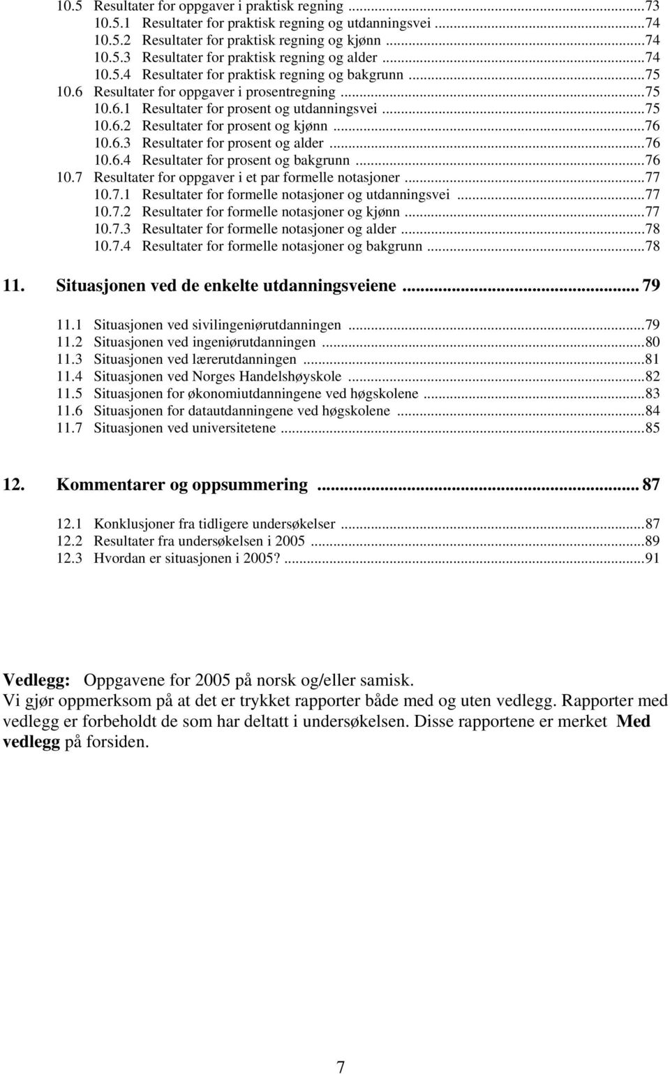 ..76 10.6.3 Resultater for prosent og alder...76 10.6.4 Resultater for prosent og bakgrunn...76 10.7 Resultater for oppgaver i et par formelle notasjoner...77 10.7.1 Resultater for formelle notasjoner og utdanningsvei.