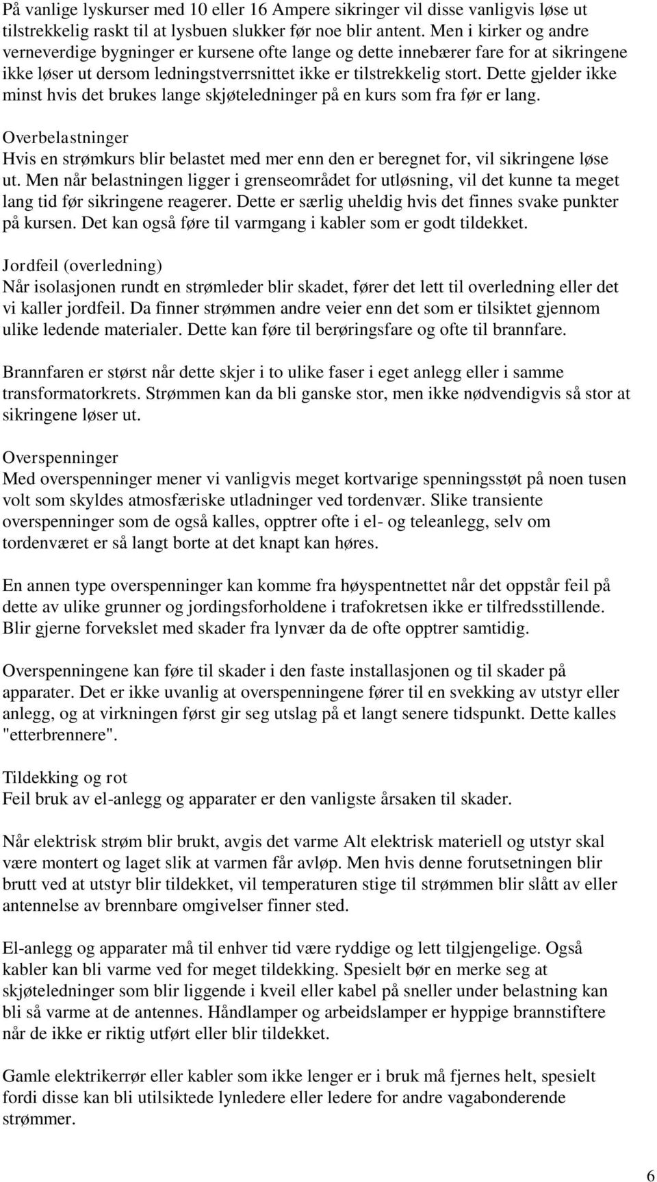 Dette gjelder ikke minst hvis det brukes lange skjøteledninger på en kurs som fra før er lang. Overbelastninger Hvis en strømkurs blir belastet med mer enn den er beregnet for, vil sikringene løse ut.