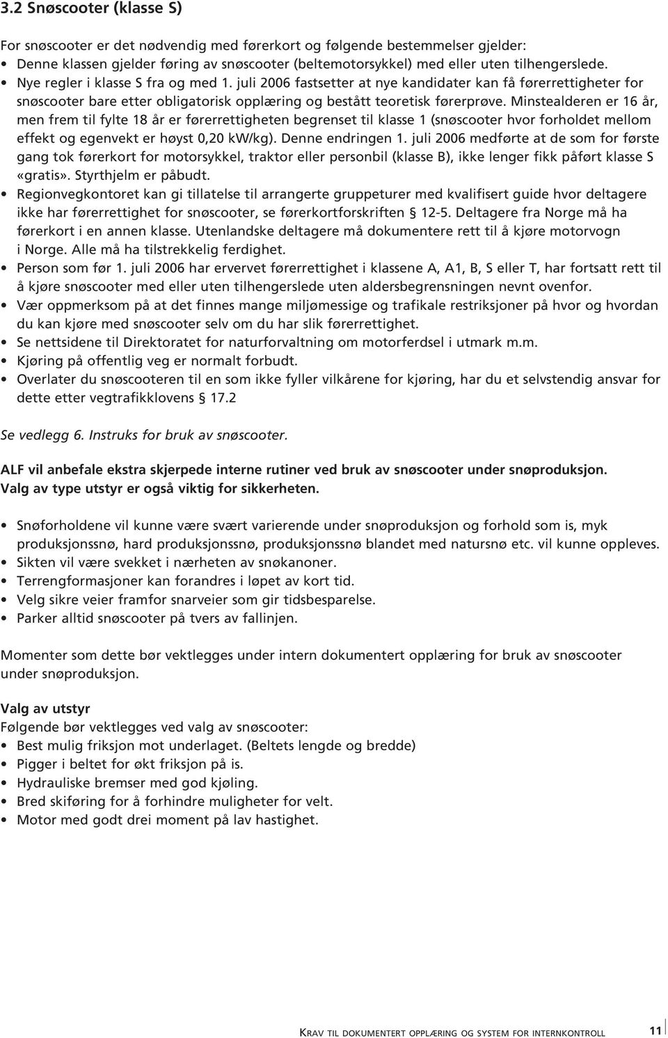 Minstealderen er 16 år, men frem til fylte 18 år er førerrettigheten begrenset til klasse 1 (snøscooter hvor forholdet mellom effekt og egenvekt er høyst 0,20 kw/kg). Denne endringen 1.