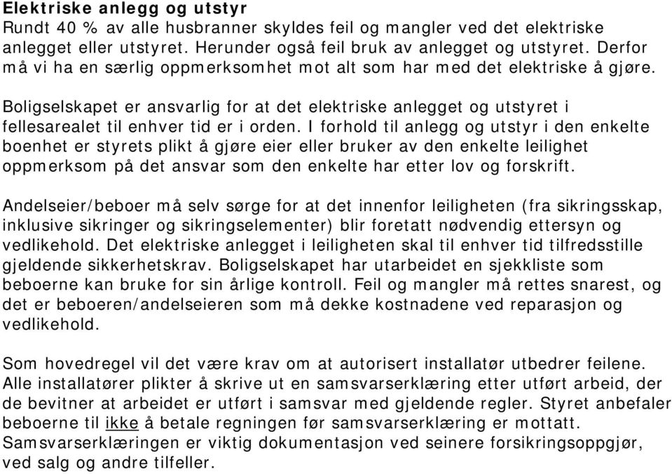 I forhold til anlegg og utstyr i den enkelte boenhet er styrets plikt å gjøre eier eller bruker av den enkelte leilighet oppmerksom på det ansvar som den enkelte har etter lov og forskrift.