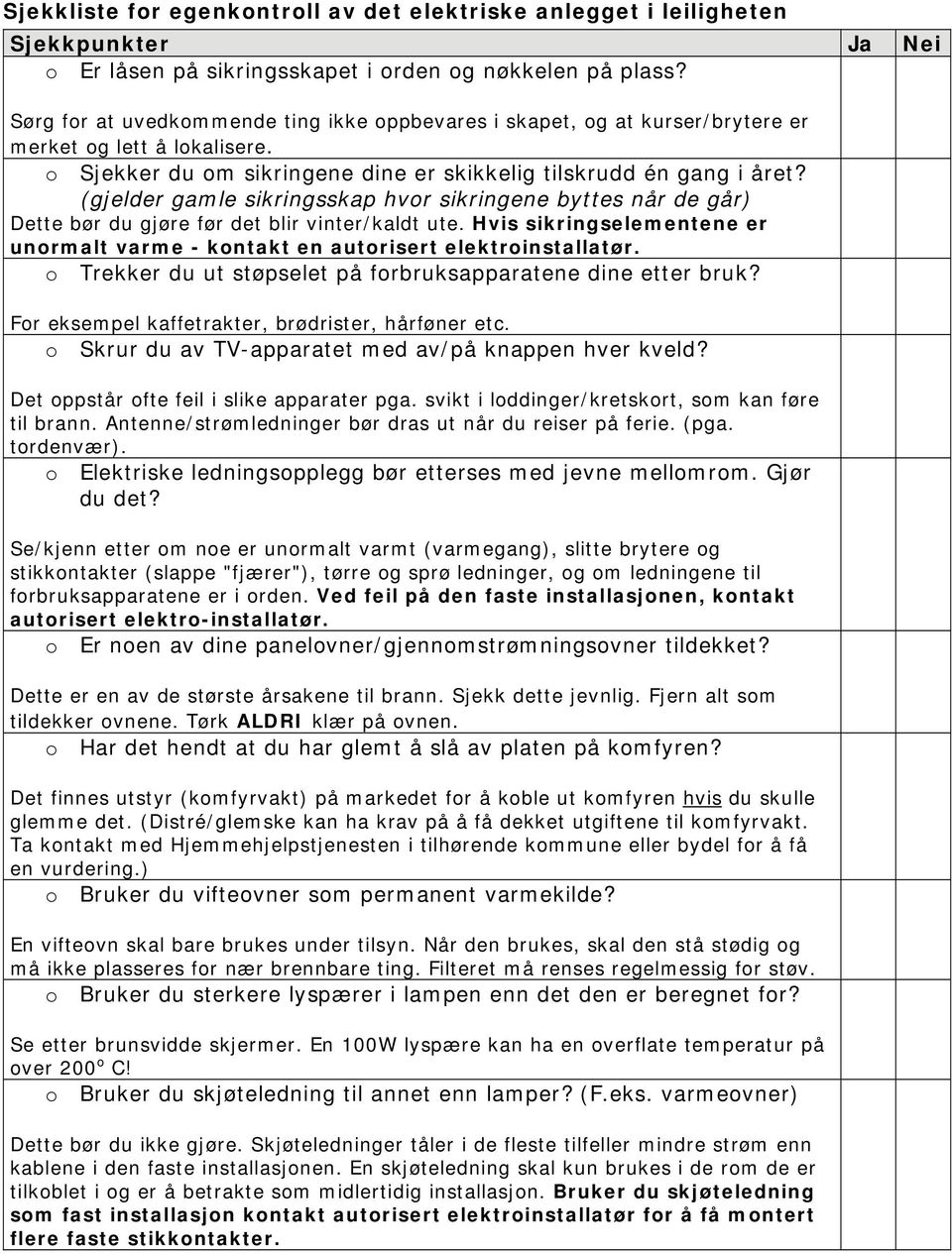 (gjelder gamle sikringsskap hvor sikringene byttes når de går) Dette bør du gjøre før det blir vinter/kaldt ute. Hvis sikringselementene er unormalt varme - kontakt en autorisert elektroinstallatør.