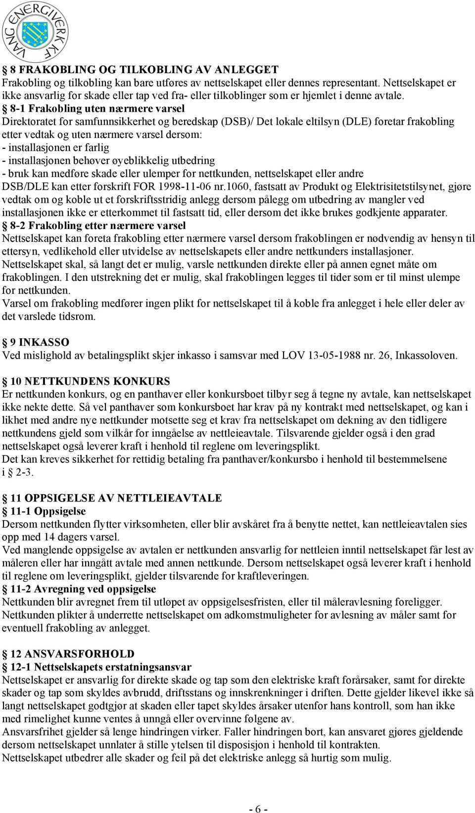 8-1 Frakobling uten nærmere varsel Direktoratet for samfunnsikkerhet og beredskap (DSB)/ Det lokale eltilsyn (DLE) foretar frakobling etter vedtak og uten nærmere varsel dersom: - installasjonen er