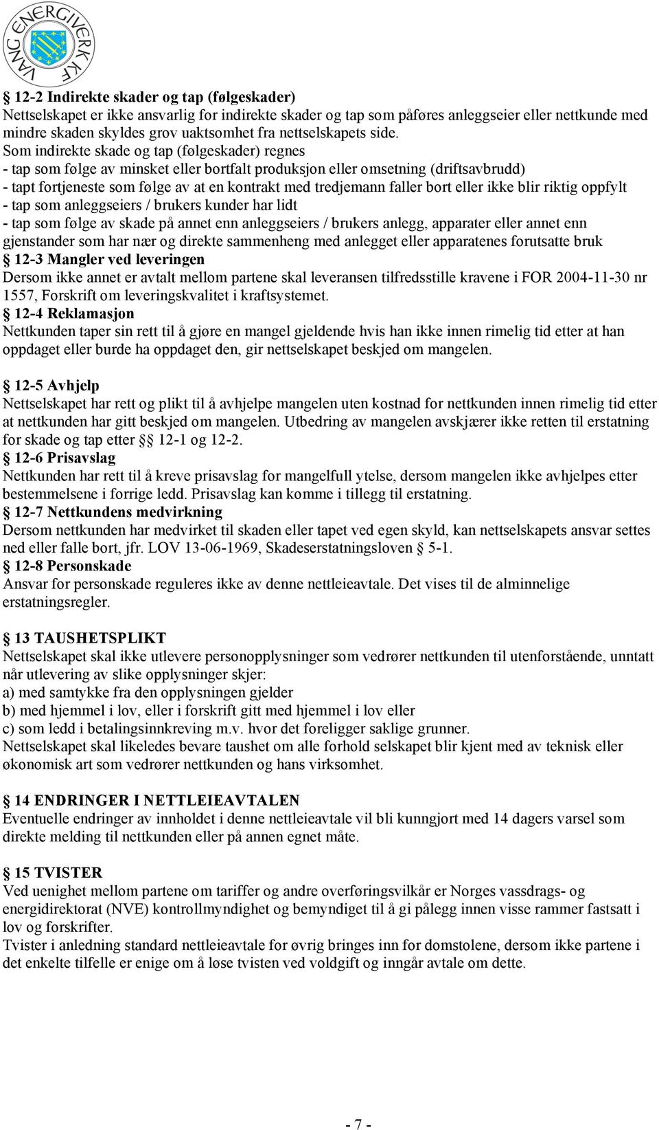 Som indirekte skade og tap (følgeskader) regnes - tap som følge av minsket eller bortfalt produksjon eller omsetning (driftsavbrudd) - tapt fortjeneste som følge av at en kontrakt med tredjemann