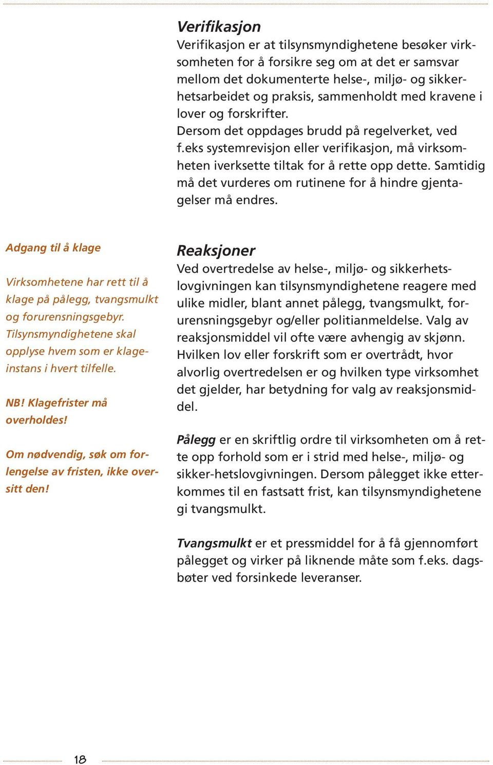 Samtidig må det vurderes om rutinene for å hindre gjentagelser må endres. Adgang til å klage Virksomhetene har rett til å klage på pålegg, tvangsmulkt og forurensningsgebyr.