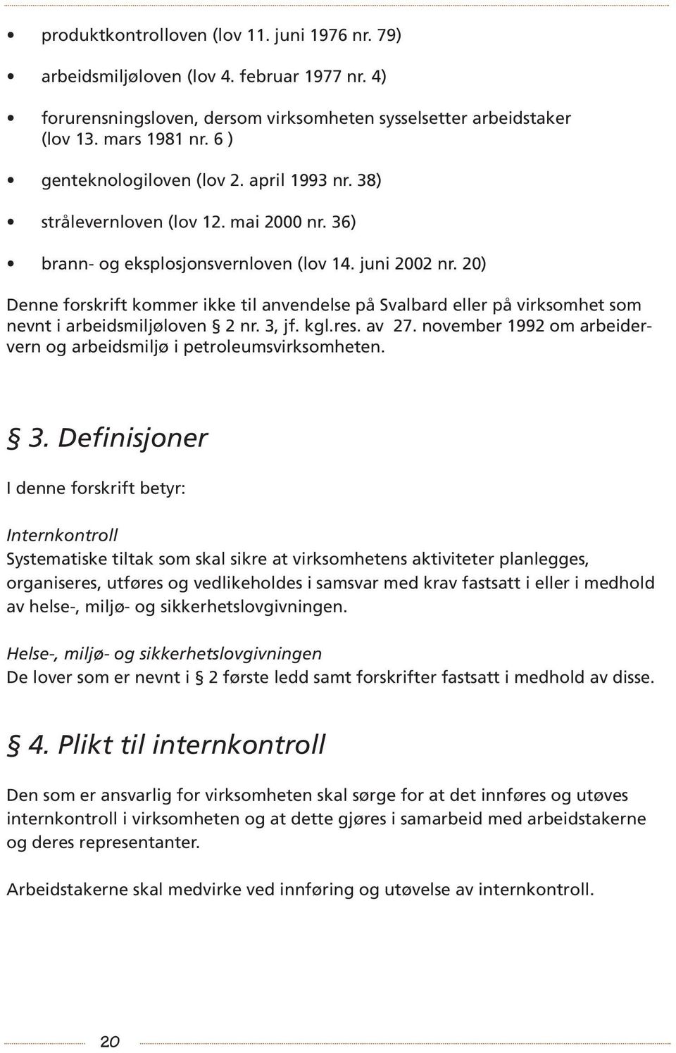 20) Denne forskrift kommer ikke til anvendelse på Svalbard eller på virksomhet som nevnt i arbeidsmiljøloven 2 nr. 3, jf. kgl.res. av 27.