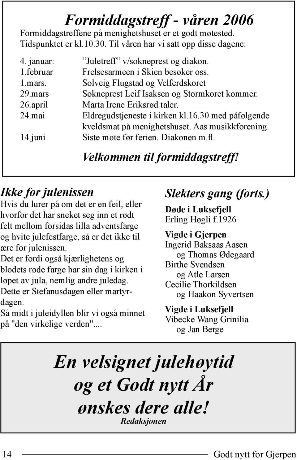 mai Eldregudstjeneste i kirken kl.16.30 med påfølgende kveldsmat på menighetshuset. Aas musikkforening. 14.juni Siste møte før ferien. Diakonen m.fl. Velkommen til formiddagstreff!