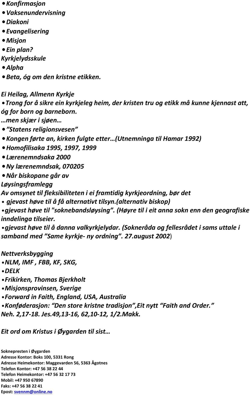 men skjær i sjøen Statens religionsvesen Kongen førte an, kirken fulgte etter (Utnemninga til Hamar 1992) Homofilisaka 1995, 1997, 1999 Lærenemndsaka 2000 Ny lærenemndsak, 070205 Når biskopane går av