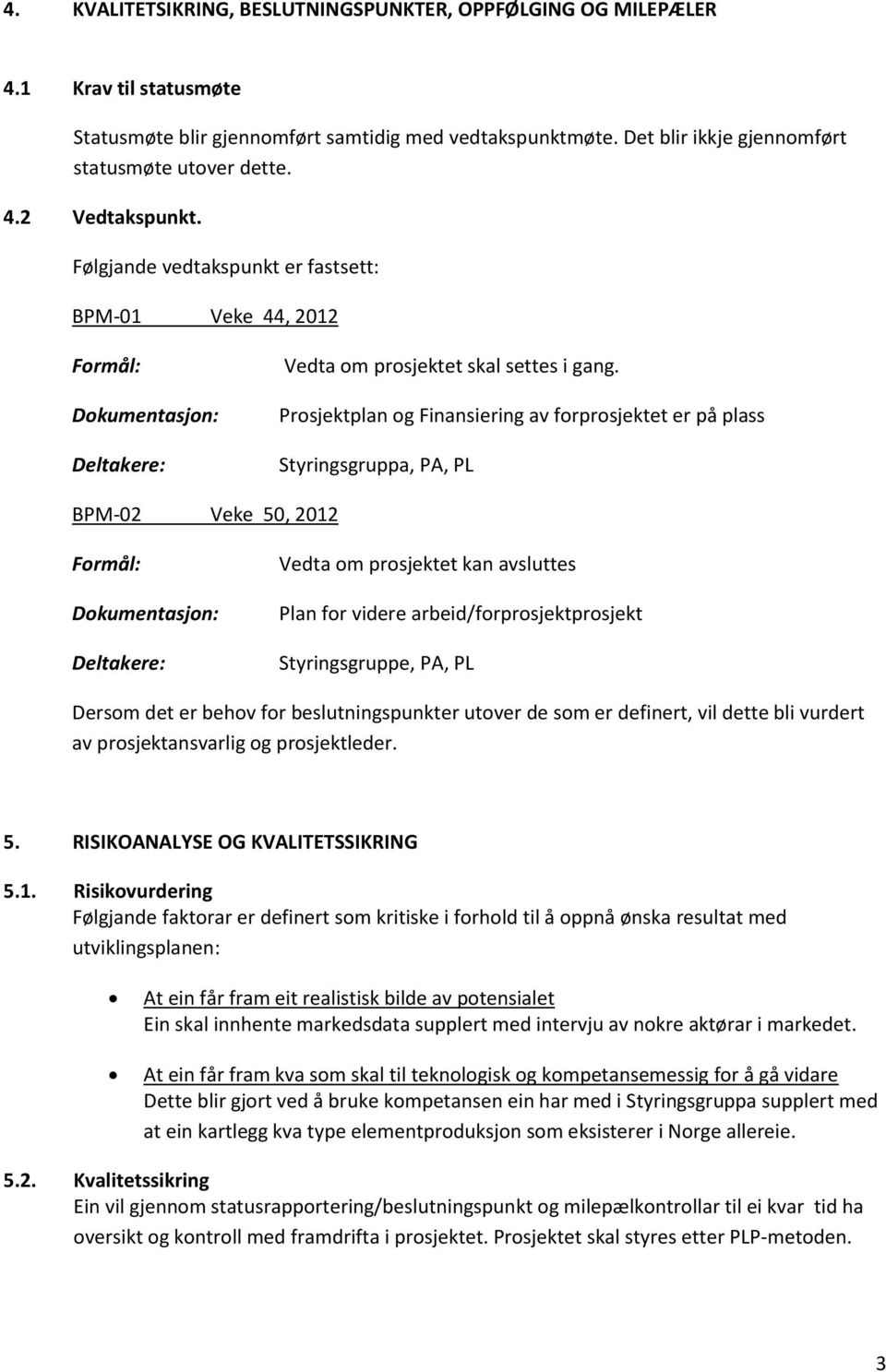 Prosjektplan og Finansiering av forprosjektet er på plass Styringsgruppa, PA, PL BPM-02 Veke 50, 2012 Formål: Dokumentasjon: Deltakere: Vedta om prosjektet kan avsluttes Plan for videre