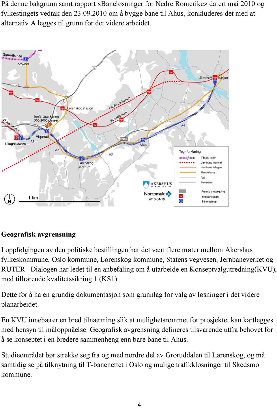 Geografisk avgrensning I oppfølgingen av den politiske bestillingen har det vært flere møter mellom Akershus fylkeskommune, Oslo kommune, Lørenskog kommune, Statens vegvesen, Jernbaneverket og RUTER.