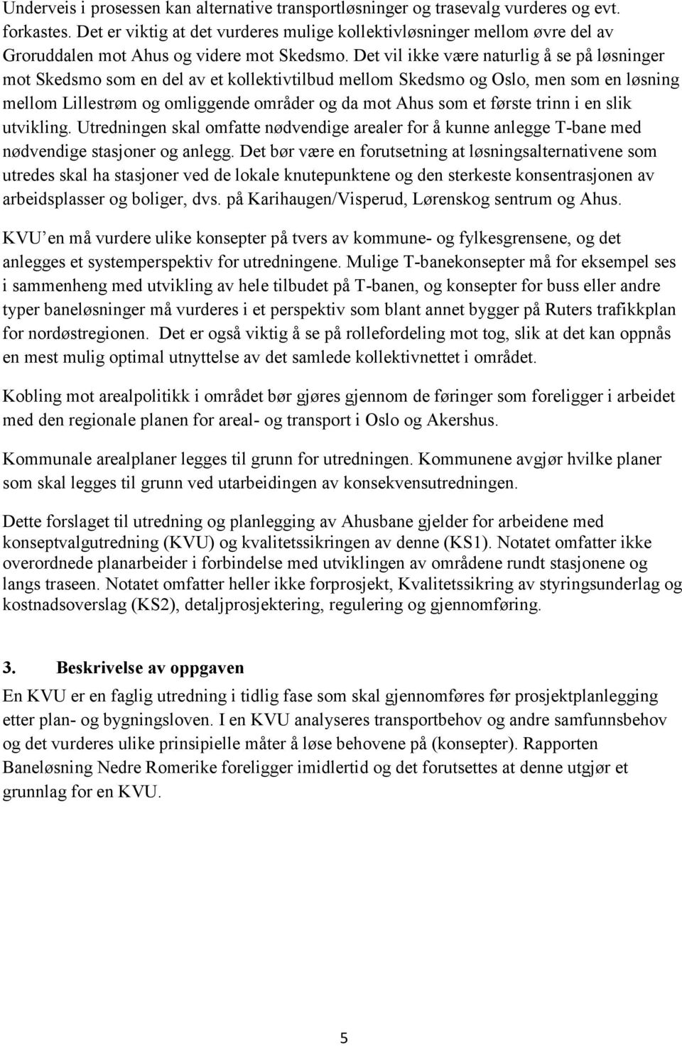 Det vil ikke være naturlig å se på løsninger mot Skedsmo som en del av et kollektivtilbud mellom Skedsmo og Oslo, men som en løsning mellom Lillestrøm og omliggende områder og da mot Ahus som et