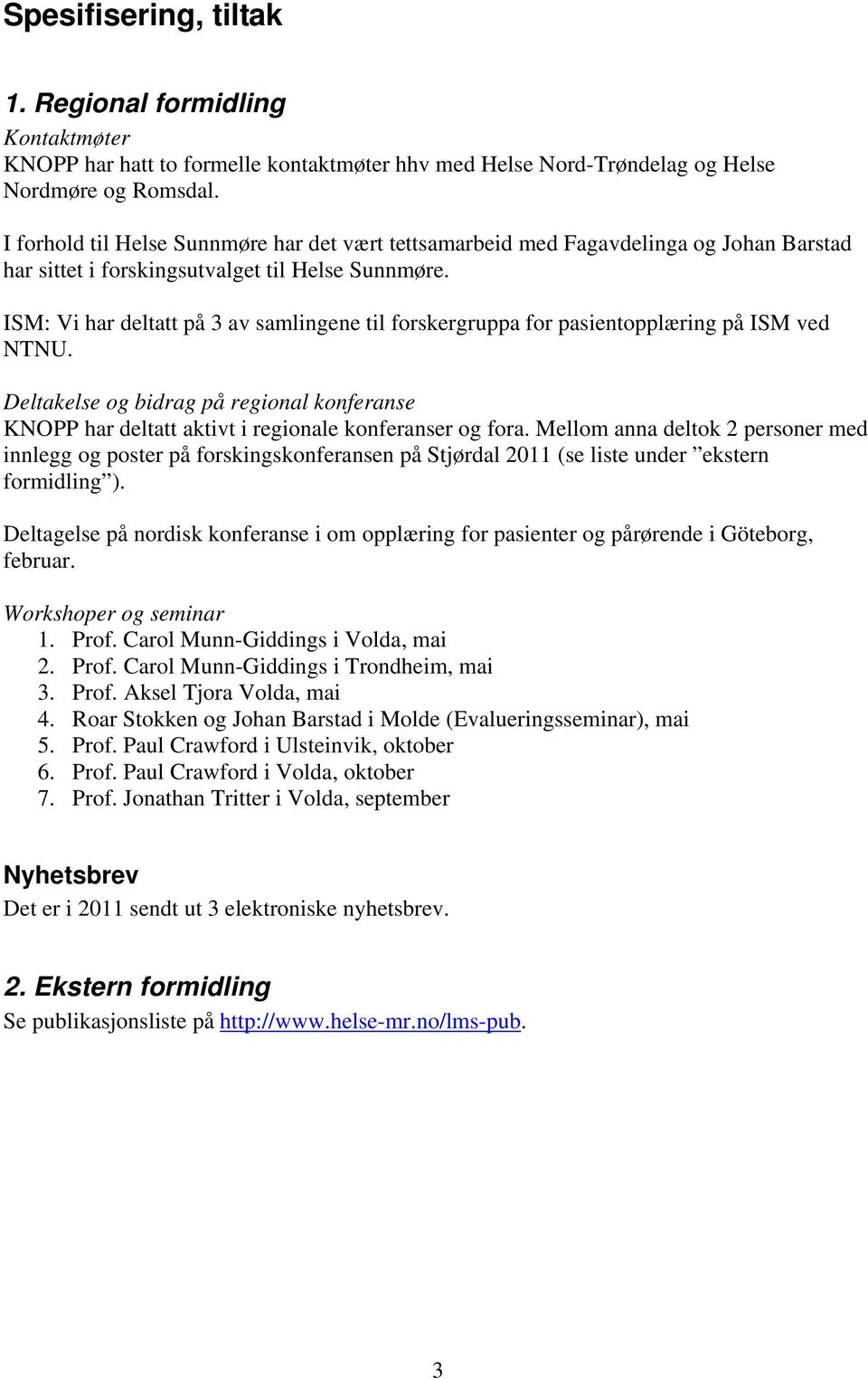 ISM: Vi har deltatt på 3 av samlingene til forskergruppa for pasientopplæring på ISM ved NTNU. Deltakelse og bidrag på regional konferanse KNOPP har deltatt aktivt i regionale konferanser og fora.