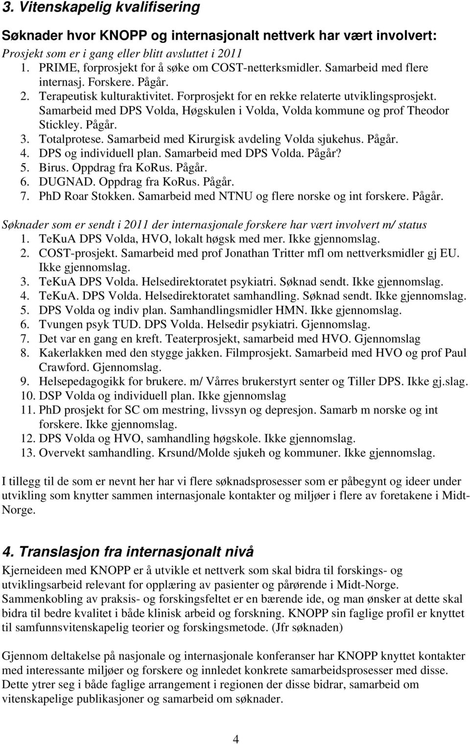 Samarbeid med DPS Volda, Høgskulen i Volda, Volda kommune og prof Theodor Stickley. Pågår. 3. Totalprotese. Samarbeid med Kirurgisk avdeling Volda sjukehus. Pågår. 4. DPS og individuell plan.