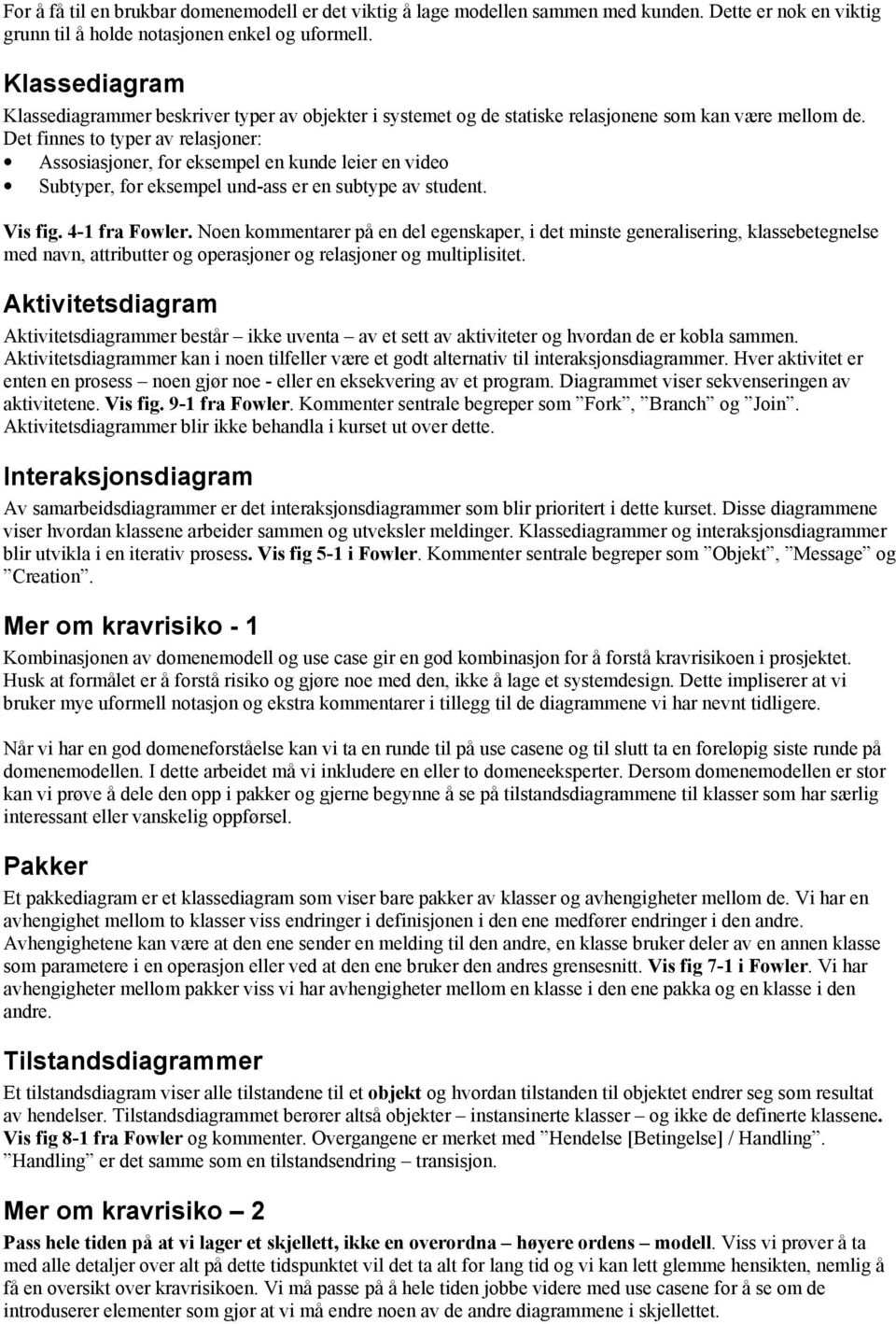 Det finnes t typer av relasjner: Asssiasjner, fr eksempel en kunde leier en vide Subtyper, fr eksempel und-ass er en subtype av student. Vis fig. 4-1 fra Fwler.