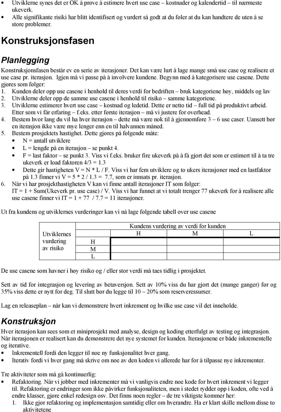 Knstruksjnsfasen Planlegging Knstruksjnsfasen består ev en serie av iterasjner. Det kan være lurt å lage mange små use case g realisere et use case pr. iterasjn. Igjen må vi passe på å invlvere kundene.