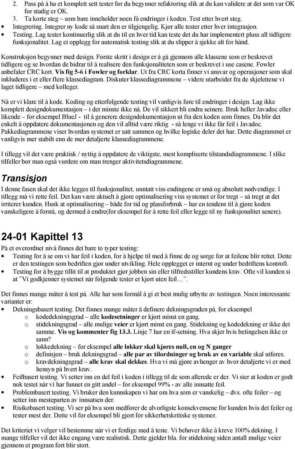 Lag tester kntinuerlig slik at du til en hver tid kan teste det du har implementert pluss all tidligere funksjnalitet. Lag et pplegg fr autmatisk testing slik at du slipper å sjekke alt fr hånd.