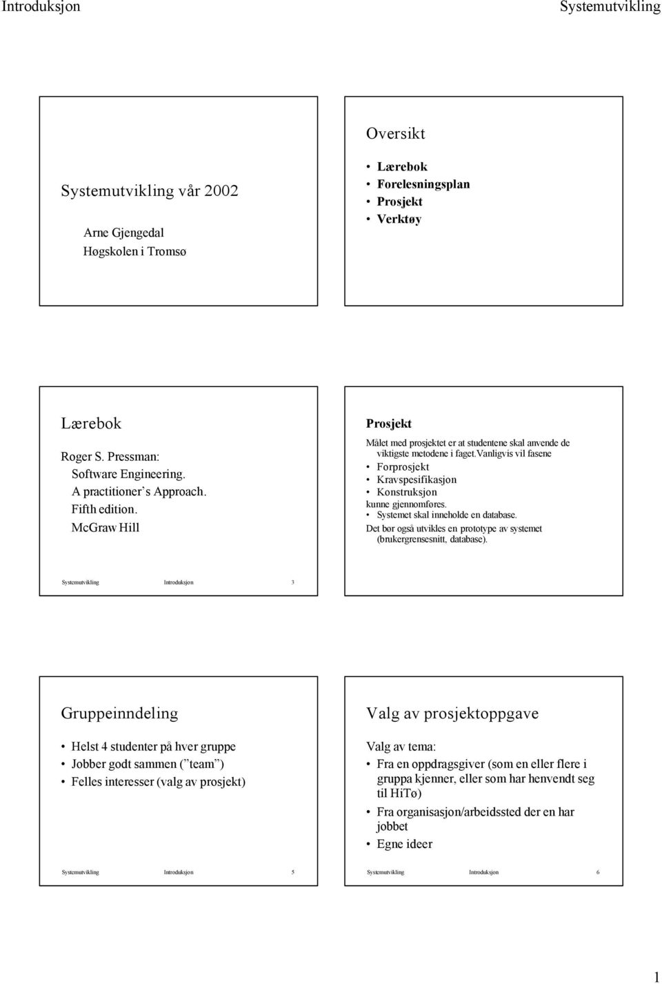 Systemet skal inneholde en database. Det bør også utvikles en prototype av systemet (brukergrensesnitt, database).