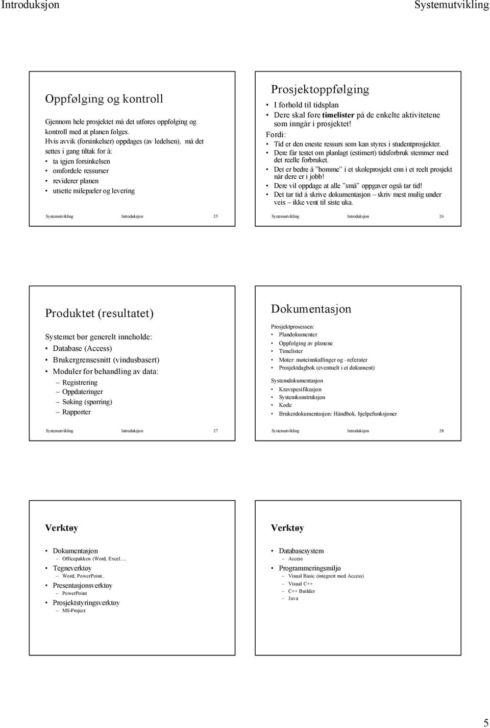 Prosjektoppfølging I forhold til tidsplan Dere skal føre timelister på de enkelte aktivitetene som inngår i prosjektet! Fordi: Tid er den eneste ressurs som kan styres i studentprosjekter.