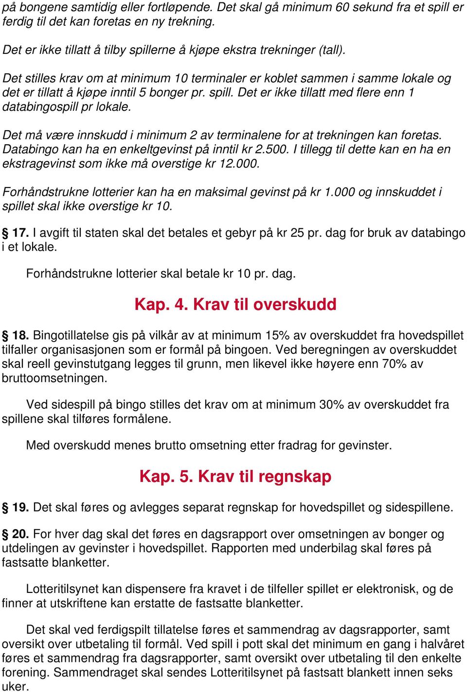 Det må være innskudd i minimum 2 av terminalene for at trekningen kan foretas. Databingo kan ha en enkeltgevinst på inntil kr 2.500.