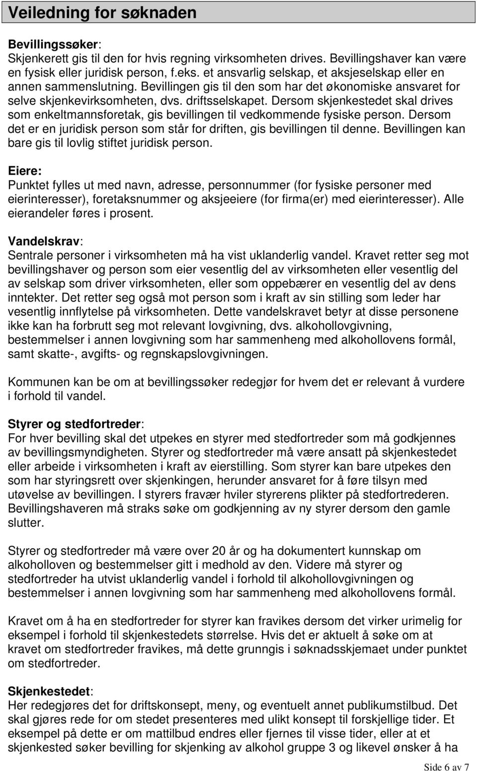 Dersom skjenkestedet skal drives som enkeltmannsforetak, gis bevillingen til vedkommende fysiske person. Dersom det er en juridisk person som står for driften, gis bevillingen til denne.