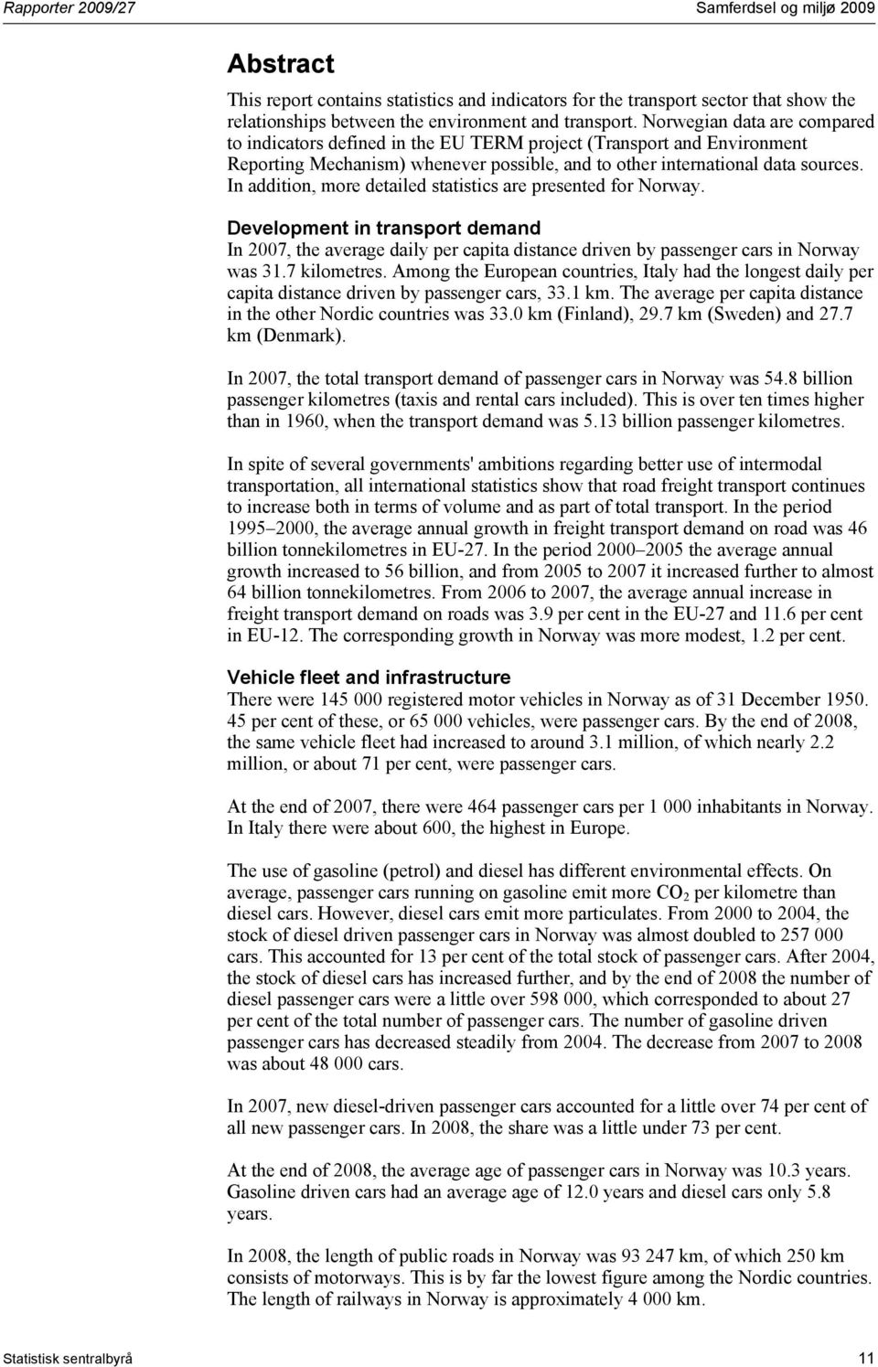 In addition, more detailed statistics are presented for Norway. Development in transport demand In 2007, the average daily per capita distance driven by passenger cars in Norway was 31.7 kilometres.