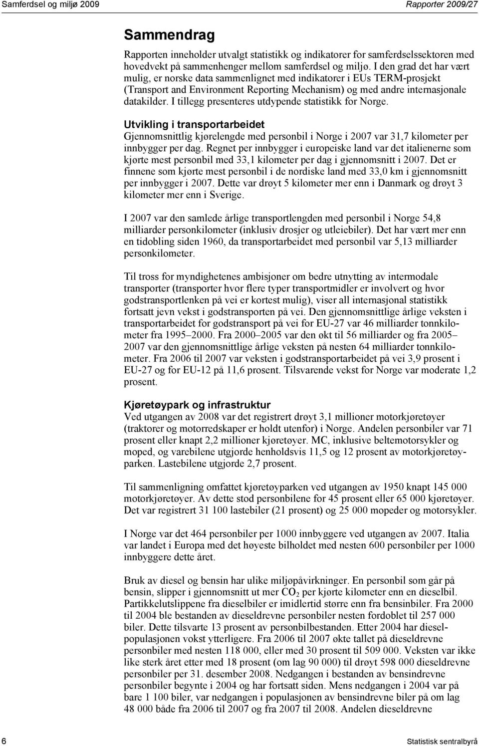 I tillegg presenteres utdypende statistikk for Norge. Utvikling i transportarbeidet Gjennomsnittlig kjørelengde med personbil i Norge i 2007 var 31,7 kilometer per innbygger per dag.