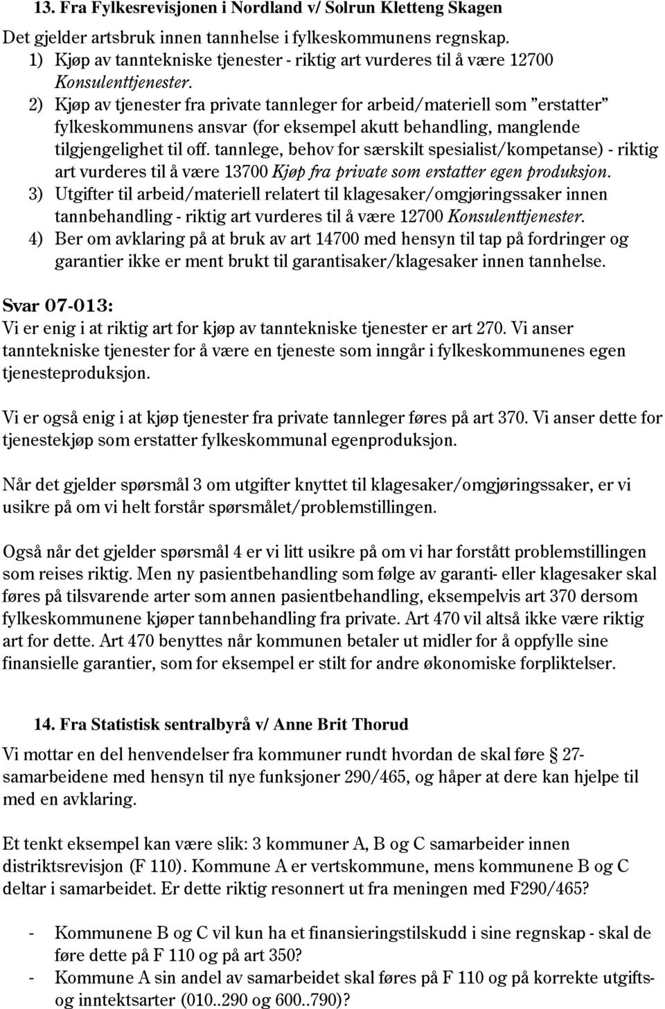 2) Kjøp av tjenester fra private tannleger for arbeid/materiell som erstatter fylkeskommunens ansvar (for eksempel akutt behandling, manglende tilgjengelighet til off.