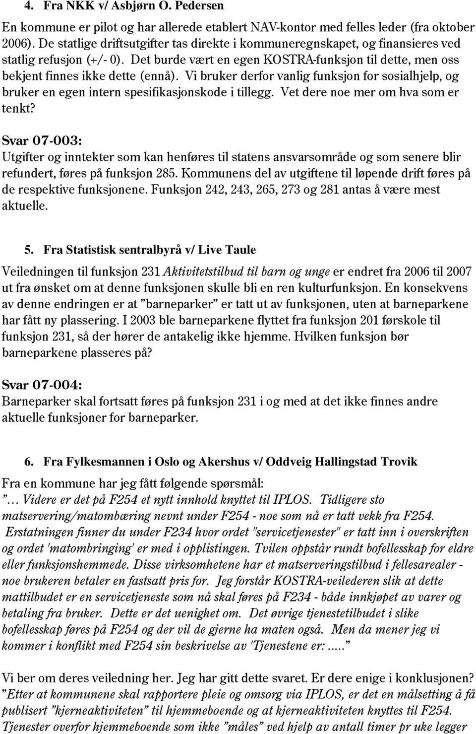 Vi bruker derfor vanlig funksjon for sosialhjelp, og bruker en egen intern spesifikasjonskode i tillegg. Vet dere noe mer om hva som er tenkt?